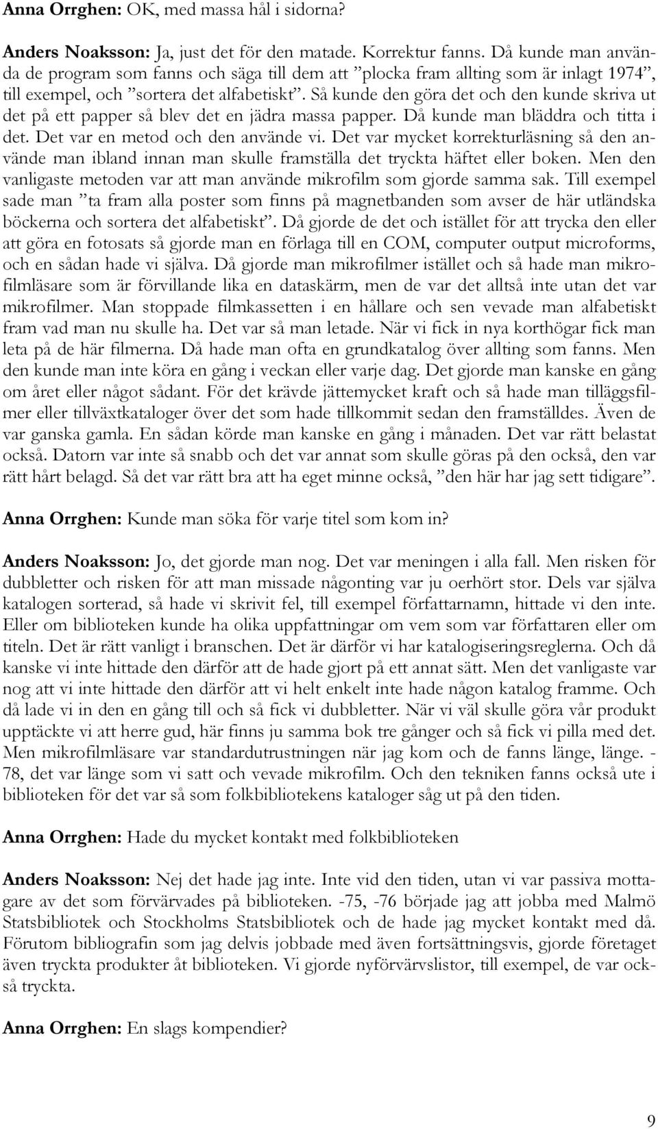 Så kunde den göra det och den kunde skriva ut det på ett papper så blev det en jädra massa papper. Då kunde man bläddra och titta i det. Det var en metod och den använde vi.
