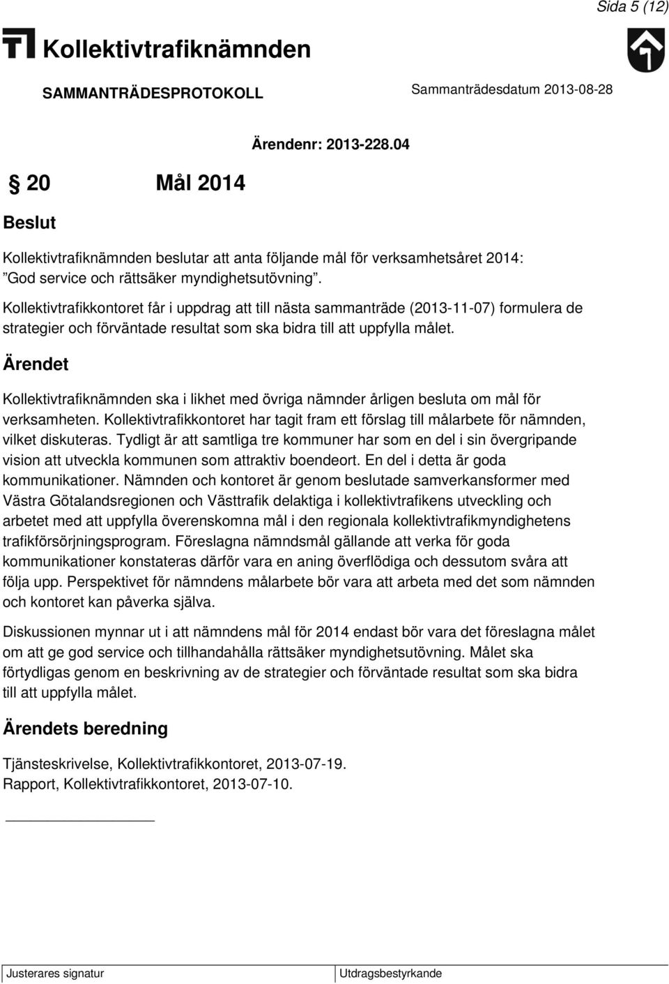 ska i likhet med övriga nämnder årligen besluta om mål för verksamheten. Kollektivtrafikkontoret har tagit fram ett förslag till målarbete för nämnden, vilket diskuteras.