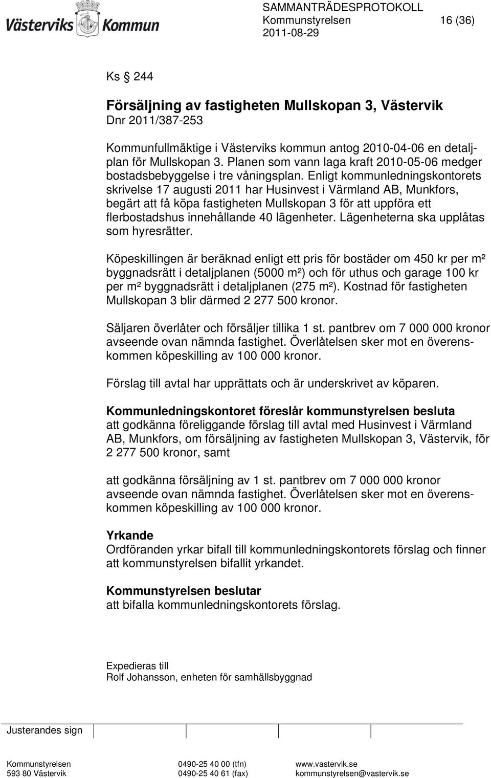 Enligt kommunledningskontorets skrivelse 17 augusti 2011 har Husinvest i Värmland AB, Munkfors, begärt att få köpa fastigheten Mullskopan 3 för att uppföra ett flerbostadshus innehållande 40