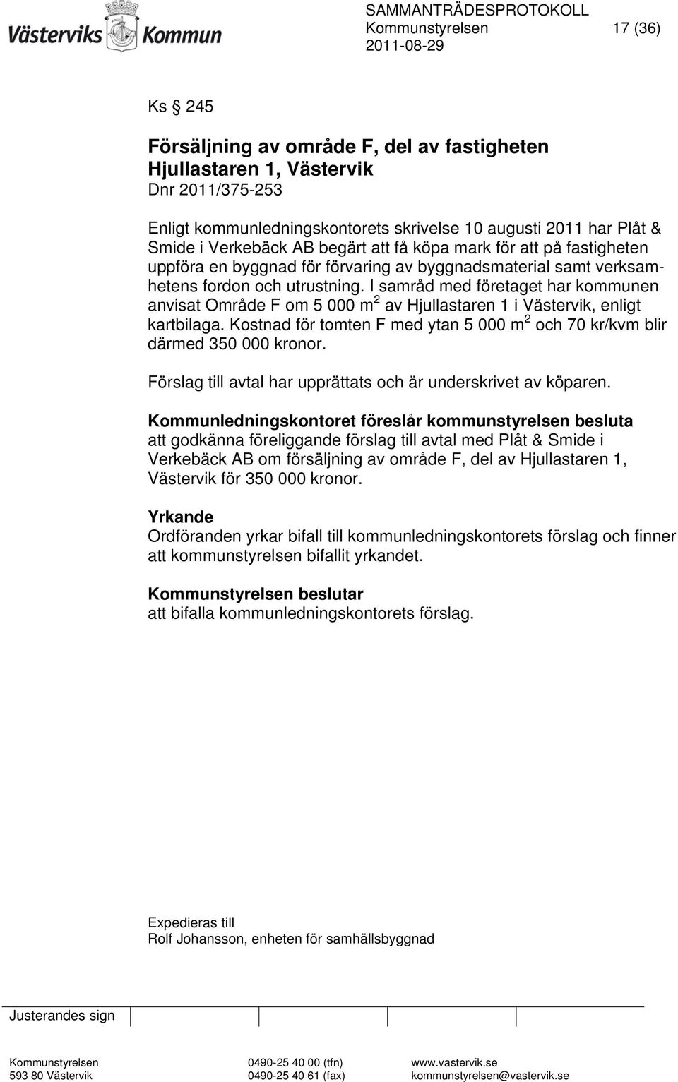 I samråd med företaget har kommunen anvisat Område F om 5 000 m 2 av Hjullastaren 1 i Västervik, enligt kartbilaga. Kostnad för tomten F med ytan 5 000 m 2 och 70 kr/kvm blir därmed 350 000 kronor.