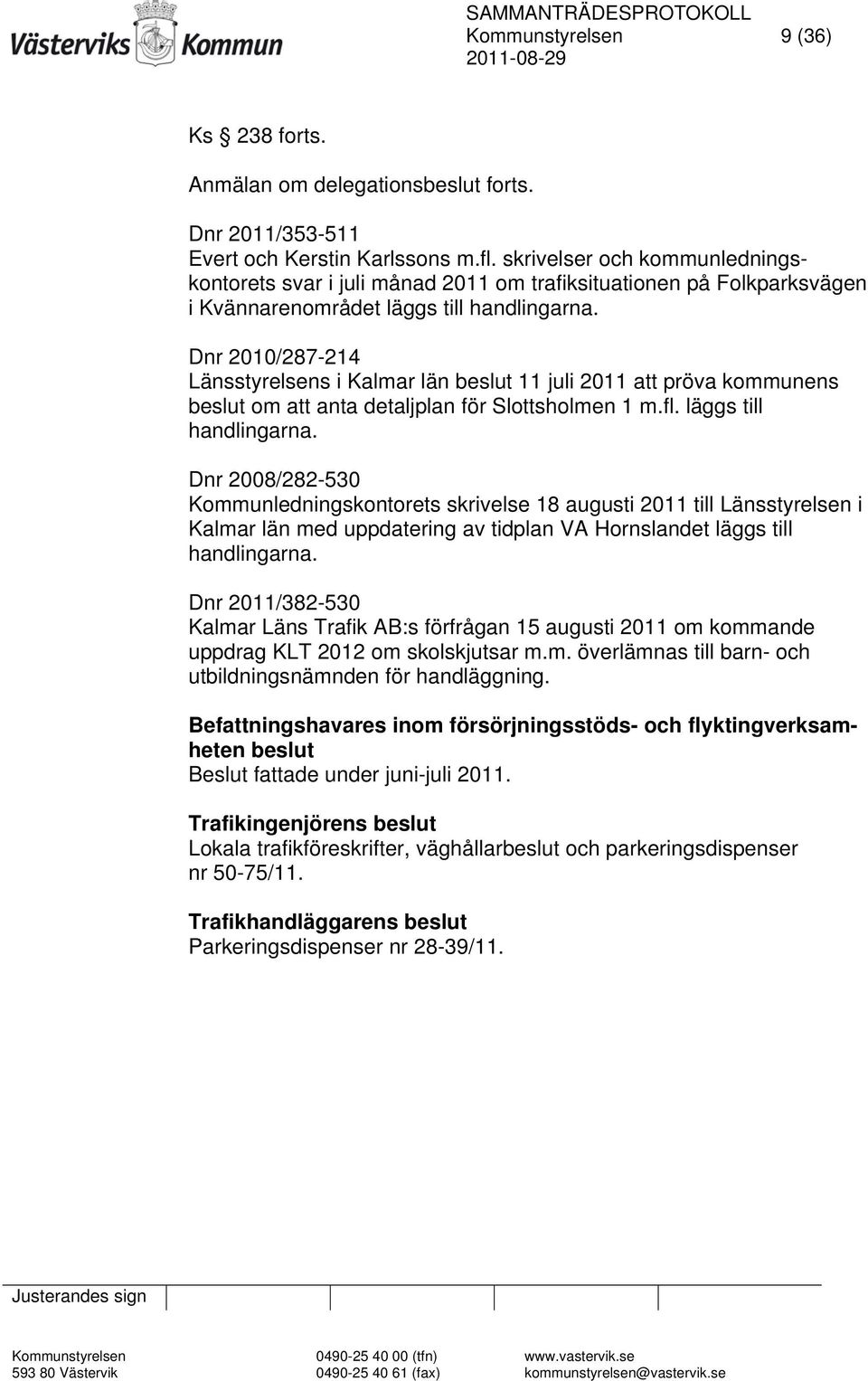 Dnr 2010/287-214 Länsstyrelsens i Kalmar län beslut 11 juli 2011 att pröva kommunens beslut om att anta detaljplan för Slottsholmen 1 m.fl. läggs till handlingarna.