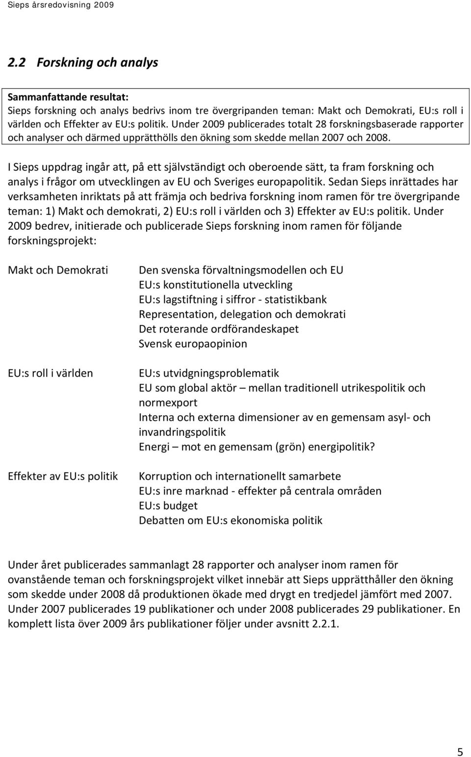 I Sieps uppdrag ingår att, på ett självständigt och oberoende sätt, ta fram forskning och analys i frågor om utvecklingen av EU och Sveriges europapolitik.