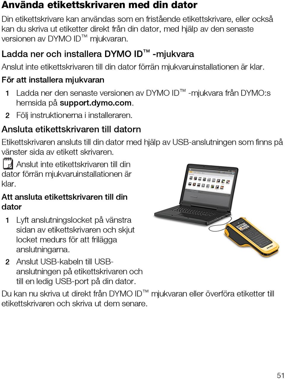 För att installera mjukvaran 1 Ladda ner den senaste versionen av DYMO ID -mjukvara från DYMO:s hemsida på support.dymo.com. 2 Följ instruktionerna i installeraren.