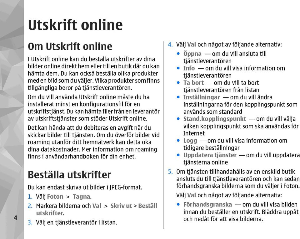 Om du vill använda Utskrift online måste du ha installerat minst en konfigurationsfil för en utskriftstjänst. Du kan hämta filer från en leverantör av utskriftstjänster som stöder Utskrift online.