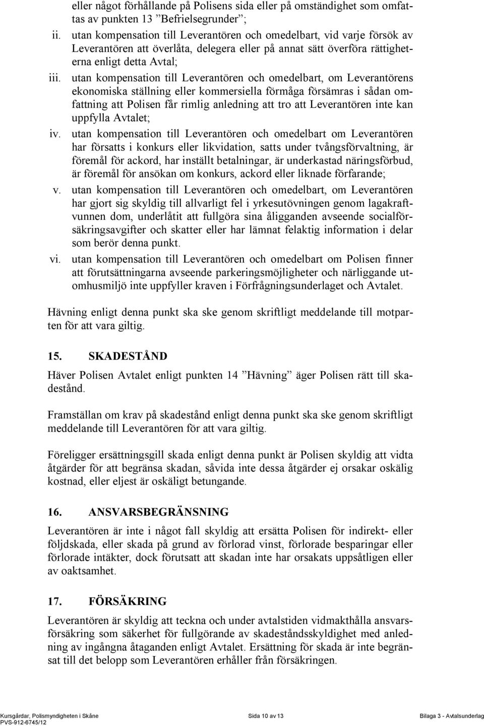 utan kompensation till Leverantören och omedelbart, om Leverantörens ekonomiska ställning eller kommersiella förmåga försämras i sådan omfattning att Polisen får rimlig anledning att tro att