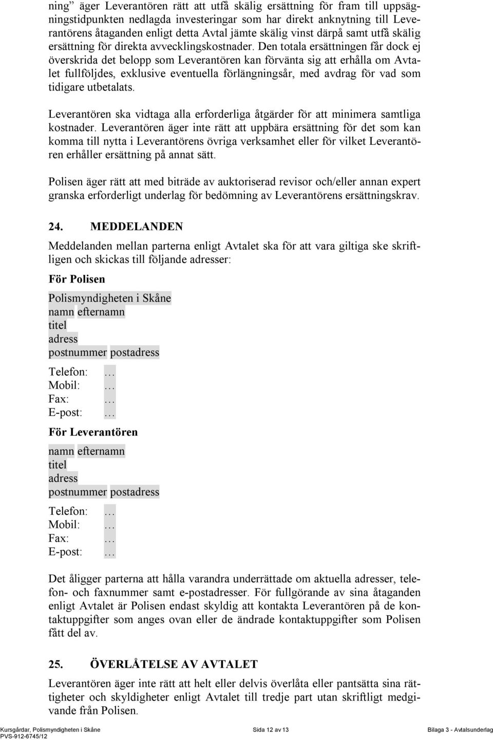 Den totala ersättningen får dock ej överskrida det belopp som Leverantören kan förvänta sig att erhålla om Avtalet fullföljdes, exklusive eventuella förlängningsår, med avdrag för vad som tidigare