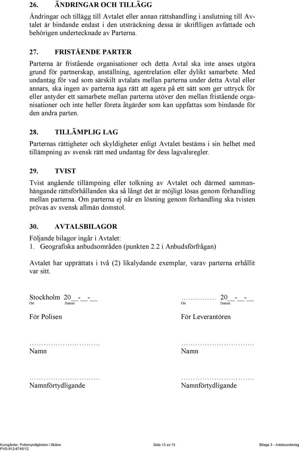 Med undantag för vad som särskilt avtalats mellan parterna under detta Avtal eller annars, ska ingen av parterna äga rätt att agera på ett sätt som ger uttryck för eller antyder ett samarbete mellan