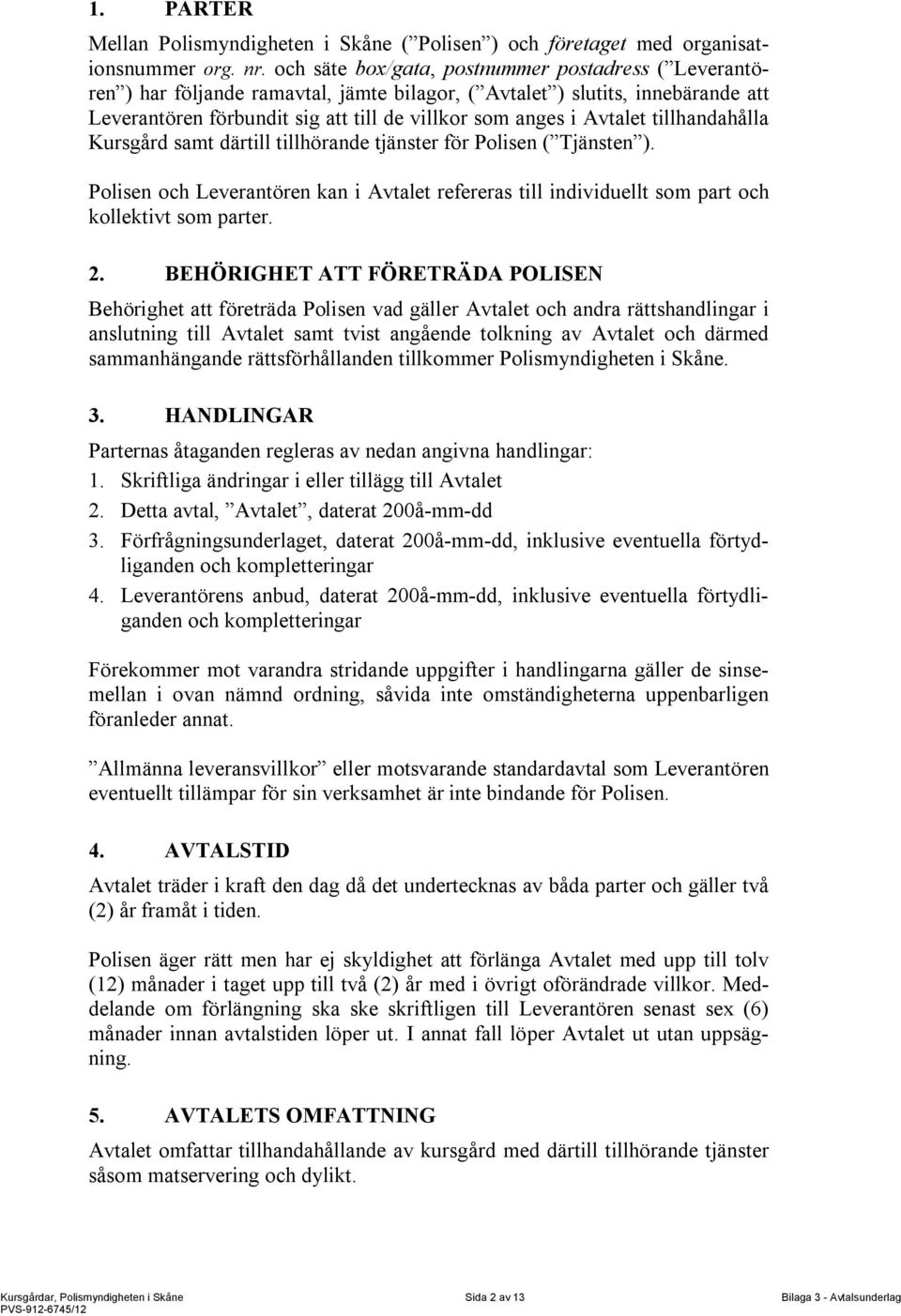 tillhandahålla Kursgård samt därtill tillhörande tjänster för Polisen ( Tjänsten ). Polisen och Leverantören kan i Avtalet refereras till individuellt som part och kollektivt som parter. 2.