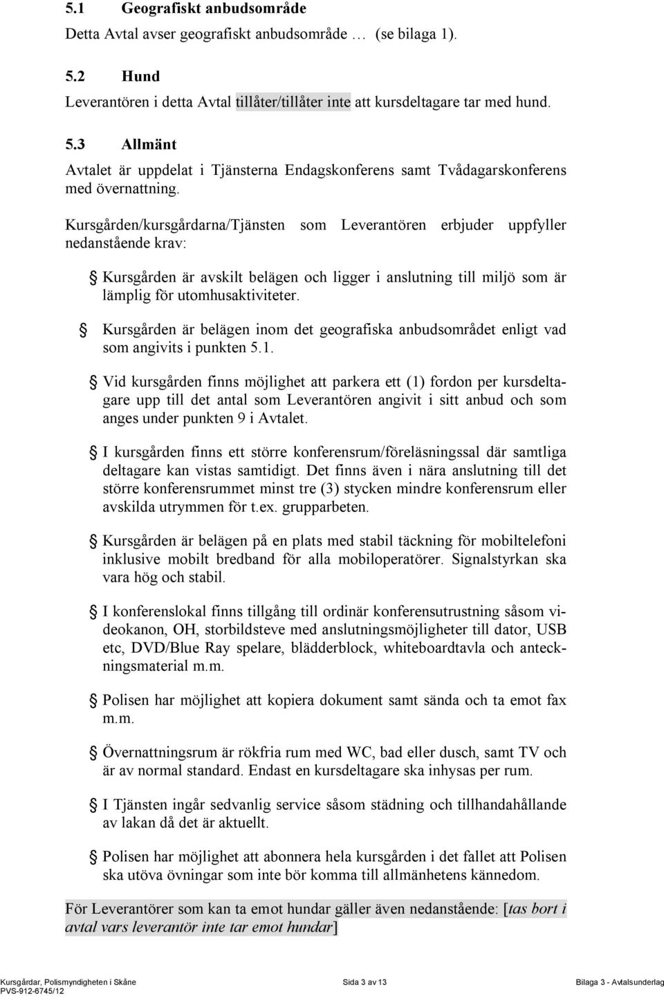 Kursgården är belägen inom det geografiska anbudsområdet enligt vad som angivits i punkten 5.1.