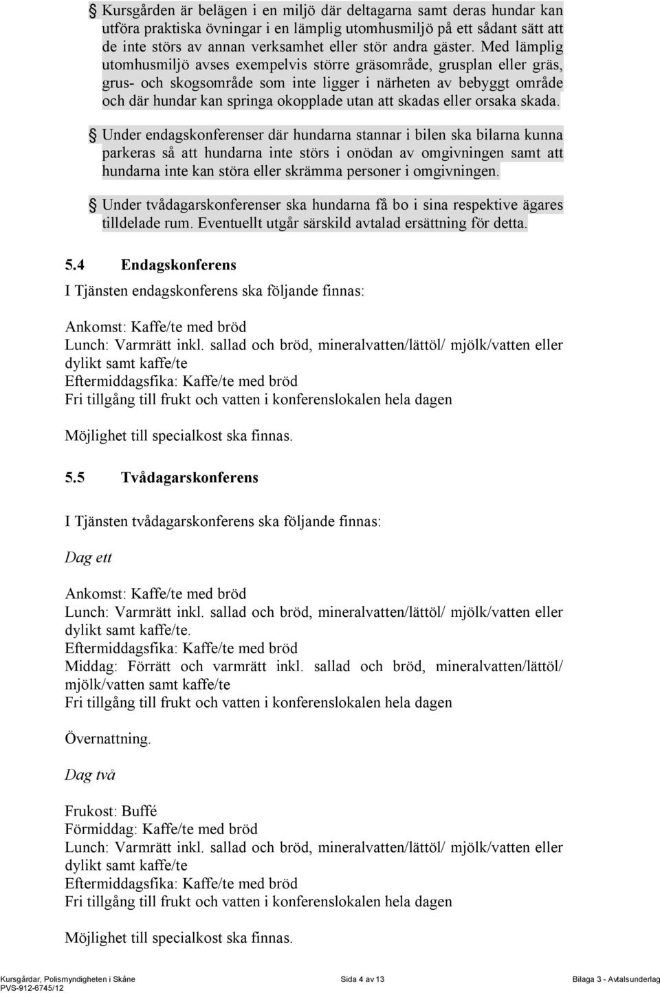 Med lämplig utomhusmiljö avses exempelvis större gräsområde, grusplan eller gräs, grus- och skogsområde som inte ligger i närheten av bebyggt område och där hundar kan springa okopplade utan att