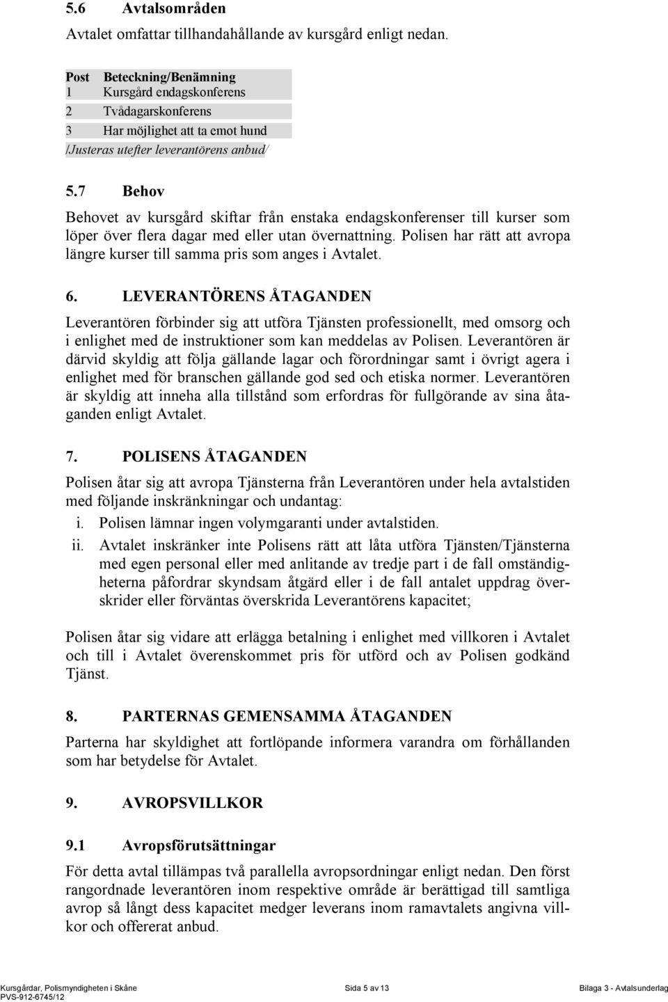 7 Behov Behovet av kursgård skiftar från enstaka endagskonferenser till kurser som löper över flera dagar med eller utan övernattning.