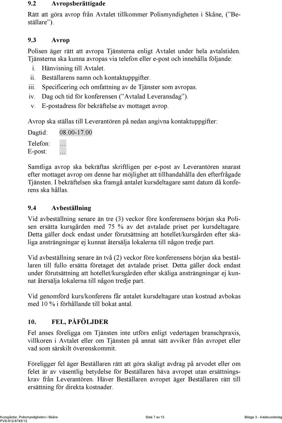 Specificering och omfattning av de Tjänster som avropas. iv. Dag och tid för konferensen ( Avtalad Leveransdag ). v. E-postadress för bekräftelse av mottaget avrop.