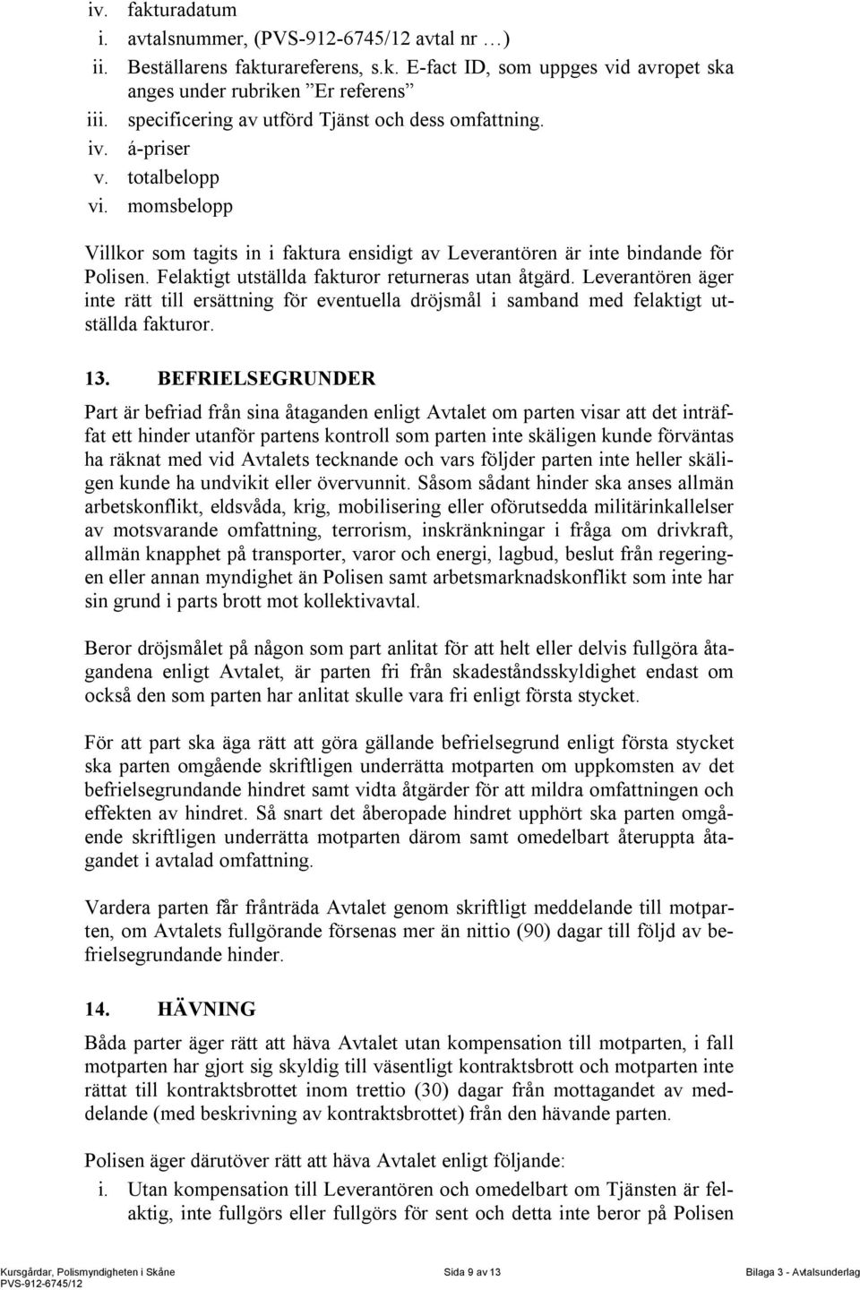 Felaktigt utställda fakturor returneras utan åtgärd. Leverantören äger inte rätt till ersättning för eventuella dröjsmål i samband med felaktigt utställda fakturor. 13.