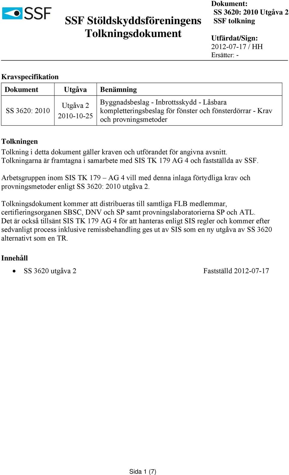 Arbetsgruppen inom SIS TK 179 AG 4 vill med denna inlaga förtydliga krav och provningsmetoder enligt SS 3620: 2010 utgåva 2.