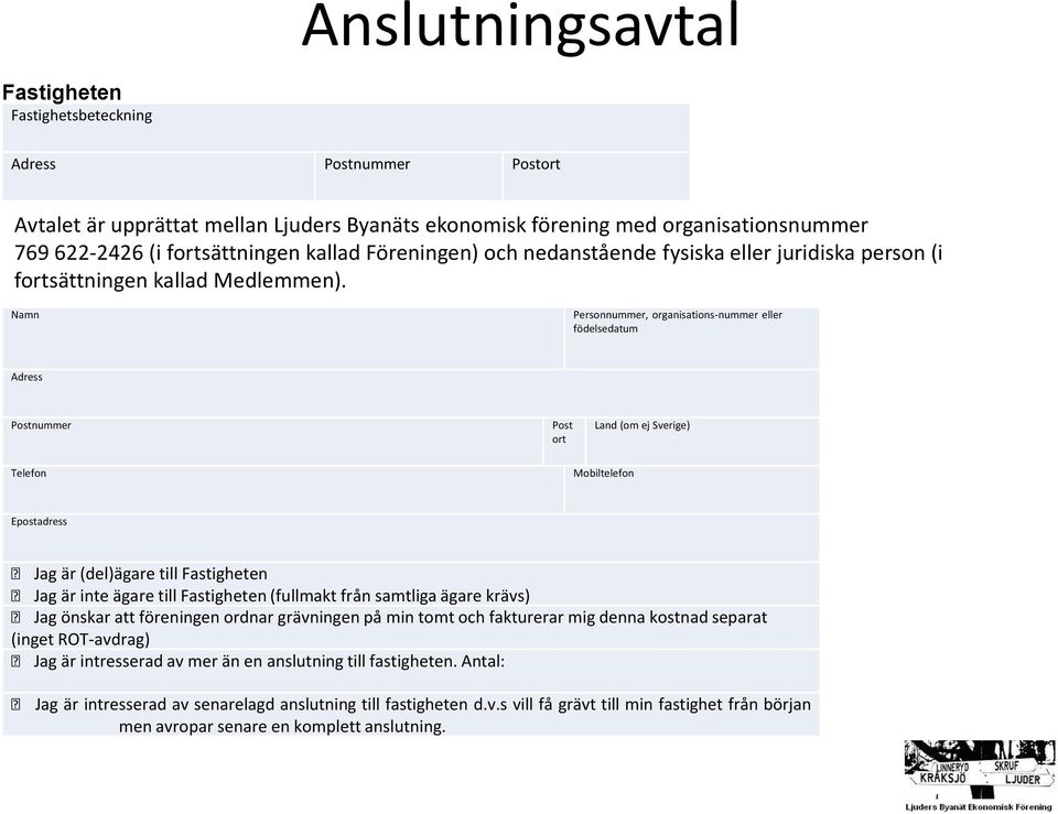 Namn Personnummer, organisations-nummer eller födelsedatum Adress Postnummer Post ort Land (om ej Sverige) Telefon Mobiltelefon Epostadress Jag är (del)ägare till Fastigheten Jag är inte ägare till