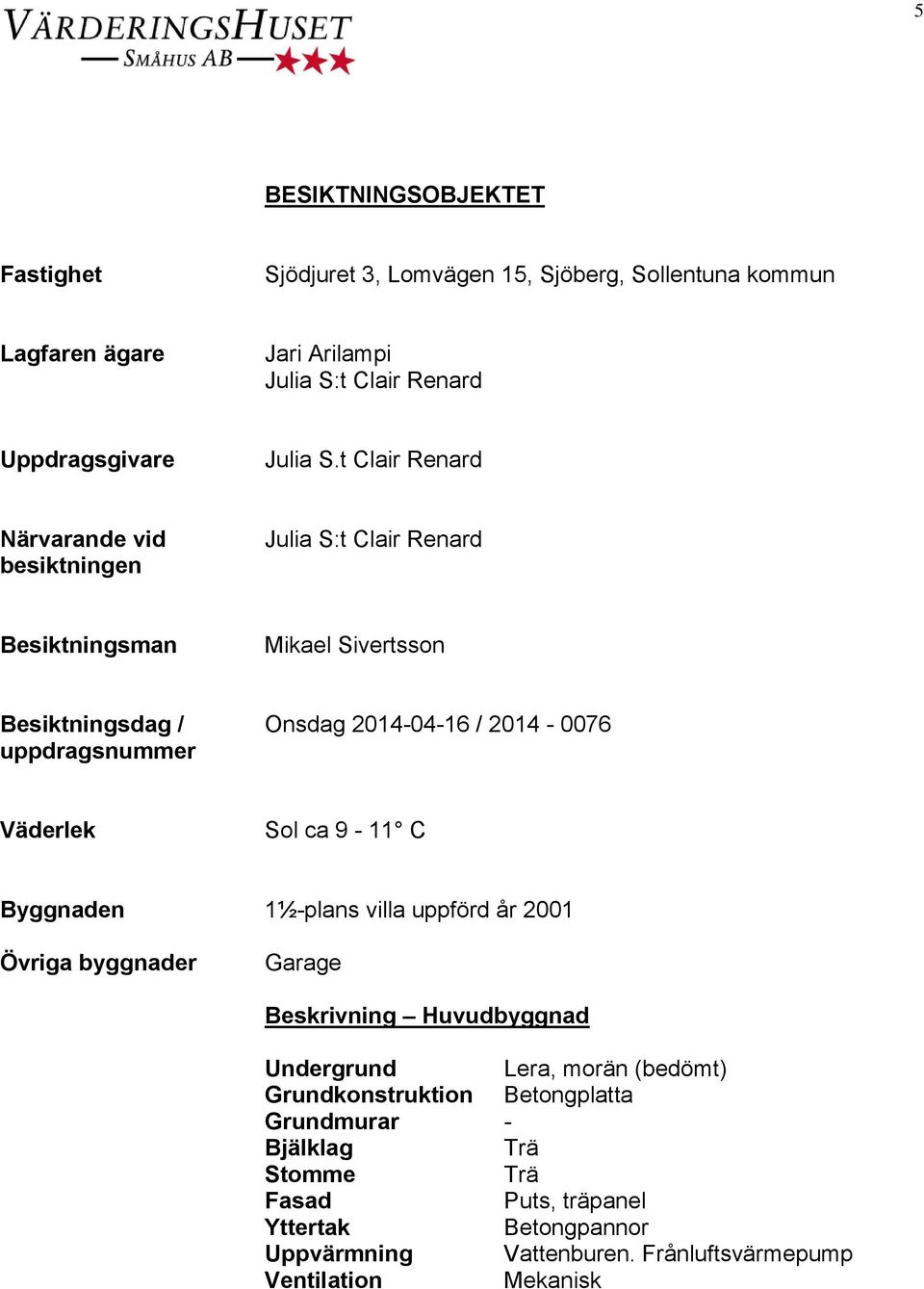 Väderlek Sol ca 9-11 C Byggnaden 1½-plans villa uppförd år 2001 Övriga byggnader Garage Beskrivning Huvudbyggnad Undergrund Lera, morän (bedömt)