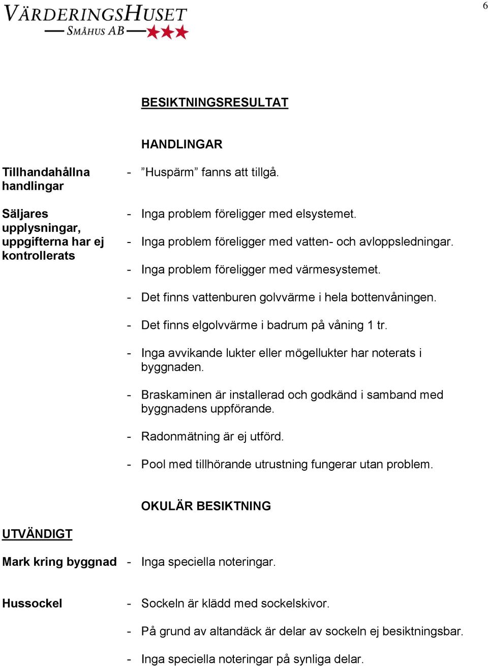 - Det finns elgolvvärme i badrum på våning 1 tr. - Inga avvikande lukter eller mögellukter har noterats i byggnaden. - Braskaminen är installerad och godkänd i samband med byggnadens uppförande.