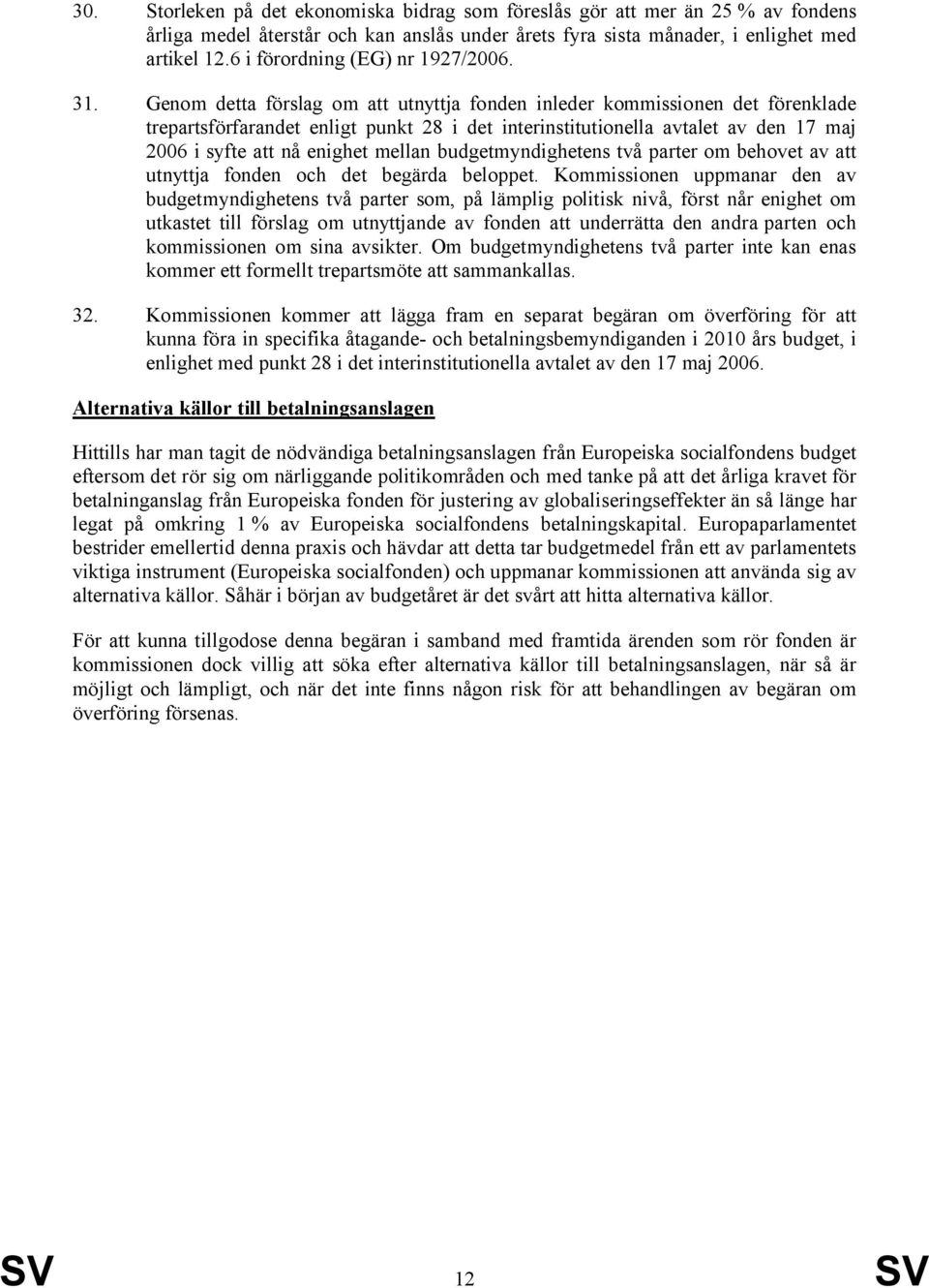 Genom detta förslag om att utnyttja fonden inleder kommissionen det förenklade trepartsförfarandet enligt punkt 28 i det interinstitutionella avtalet av den 17 maj 2006 i syfte att nå enighet mellan