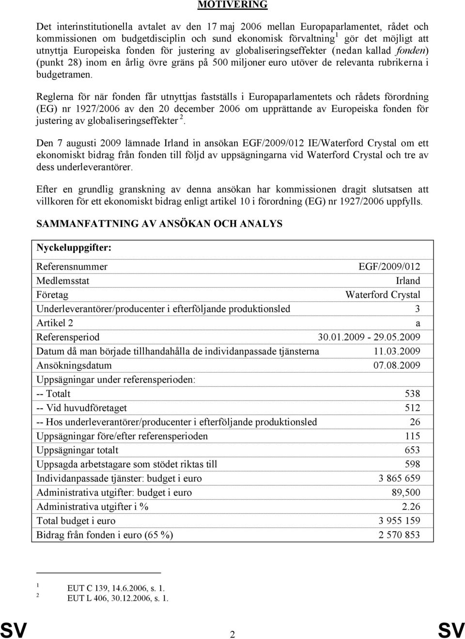 Reglerna för när fonden får utnyttjas fastställs i Europaparlamentets och rådets förordning (EG) nr 1927/2006 av den 20 december 2006 om upprättande av Europeiska fonden för justering av