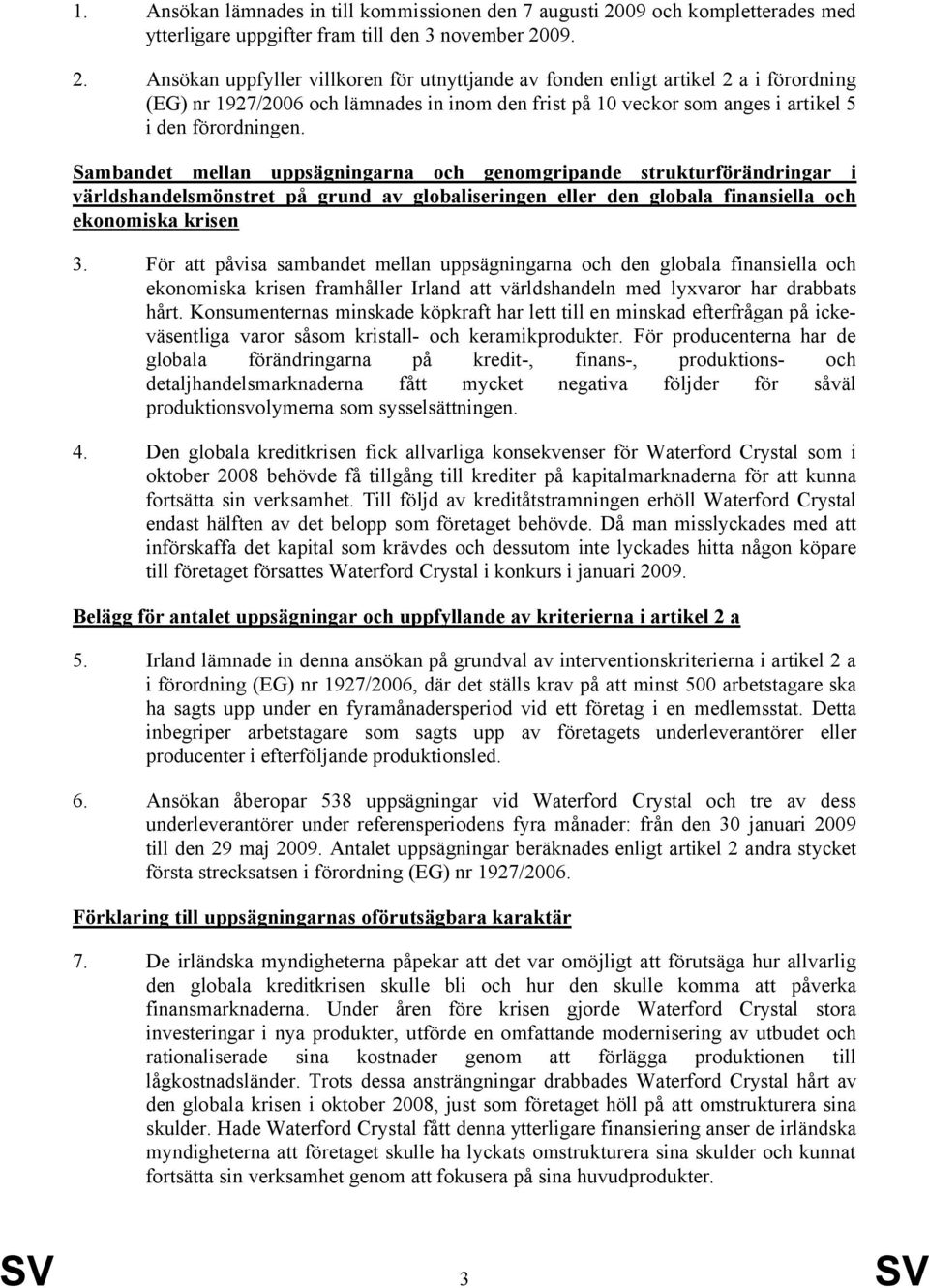 09. 2. Ansökan uppfyller villkoren för utnyttjande av fonden enligt artikel 2 a i förordning (EG) nr 1927/2006 och lämnades in inom den frist på 10 veckor som anges i artikel 5 i den förordningen.