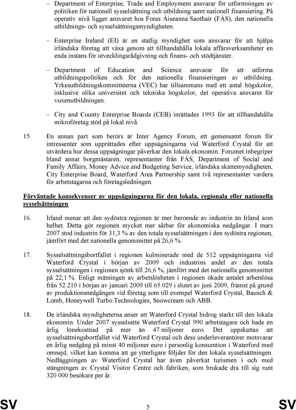 Enterprise Ireland (EI) är en statlig myndighet som ansvarar för att hjälpa irländska företag att växa genom att tillhandahålla lokala affärsverksamheter en enda instans för utvecklingsrådgivning och