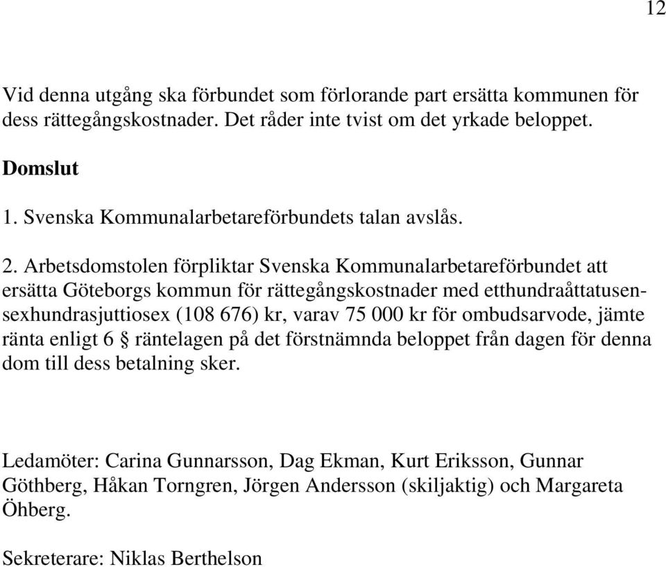 Arbetsdomstolen förpliktar Svenska Kommunalarbetareförbundet att ersätta Göteborgs kommun för rättegångskostnader med etthundraåttatusensexhundrasjuttiosex (108 676) kr,