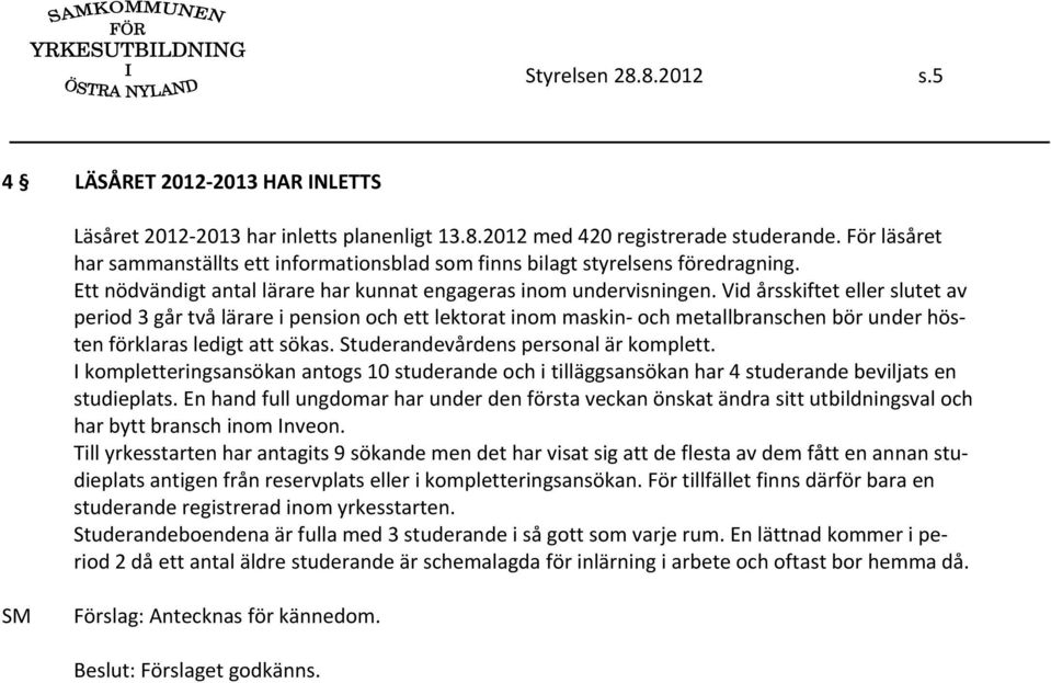 Vid årsskiftet eller slutet av period 3 går två lärare i pension och ett lektorat inom maskin och metallbranschen bör under hösten förklaras ledigt att sökas. Studerandevårdens personal är komplett.