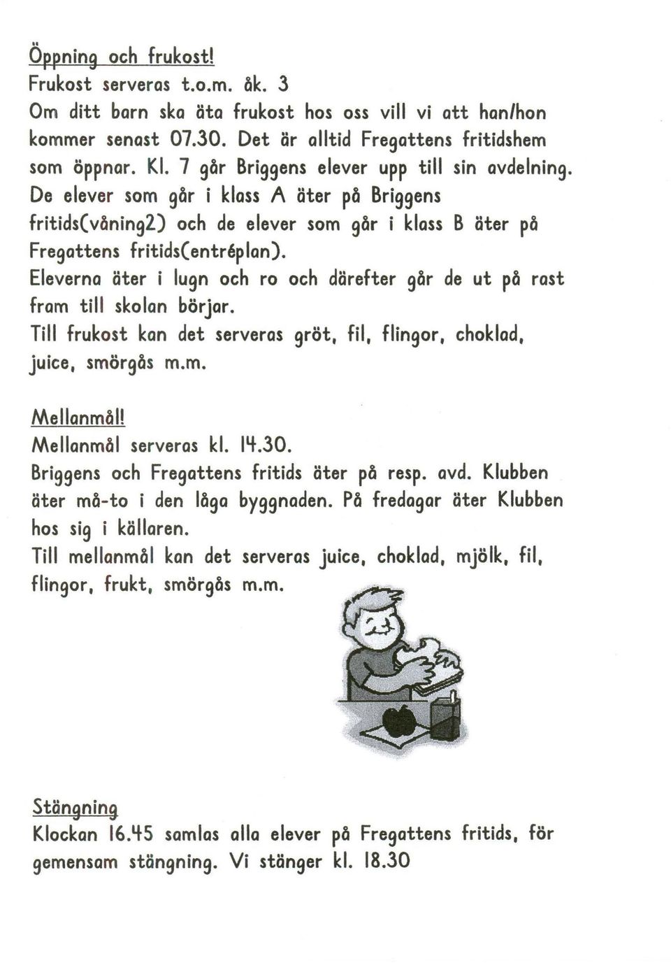 Eleverna äter i lugn och ro och därefter går de ut på rast fram till skolan börjar. Till frukost kan det serveras gröt, fil, flingor, choklad, juice, smörgås m.m. Mellanmål! Mellanmål serveras kl.