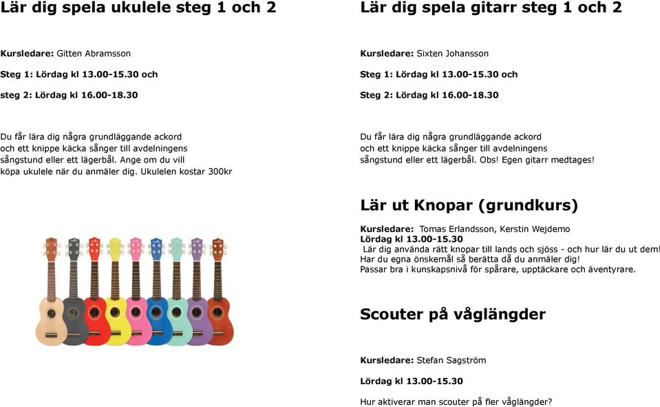 30 Du får lära dig några grundläggande ackord och ett knippe käcka sånger till avdelningens sångstund eller ett lägerbål. Ange om du vill köpa ukulele när du anmäler dig.