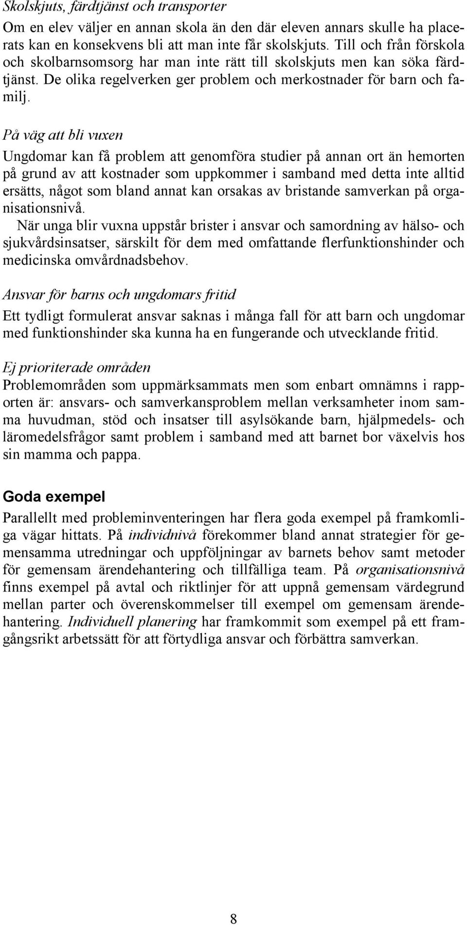 På väg att bli vuxen Ungdomar kan få problem att genomföra studier på annan ort än hemorten på grund av att kostnader som uppkommer i samband med detta inte alltid ersätts, något som bland annat kan