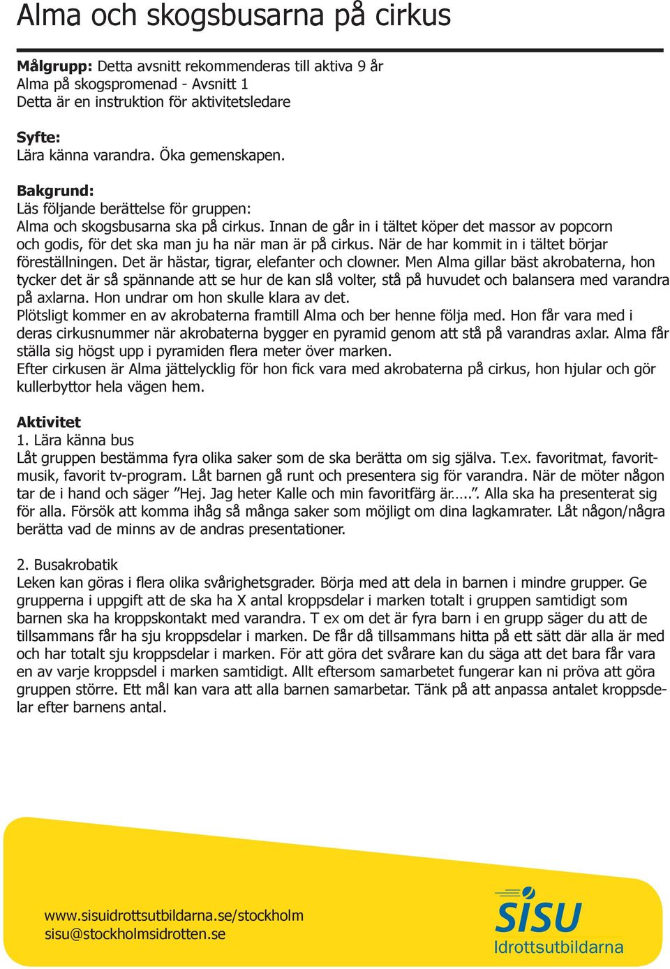 Det är hästar, tigrar, elefanter och clowner. Men Alma gillar bäst akrobaterna, hon tycker det är så spännande att se hur de kan slå volter, stå på huvudet och balansera med varandra på axlarna.