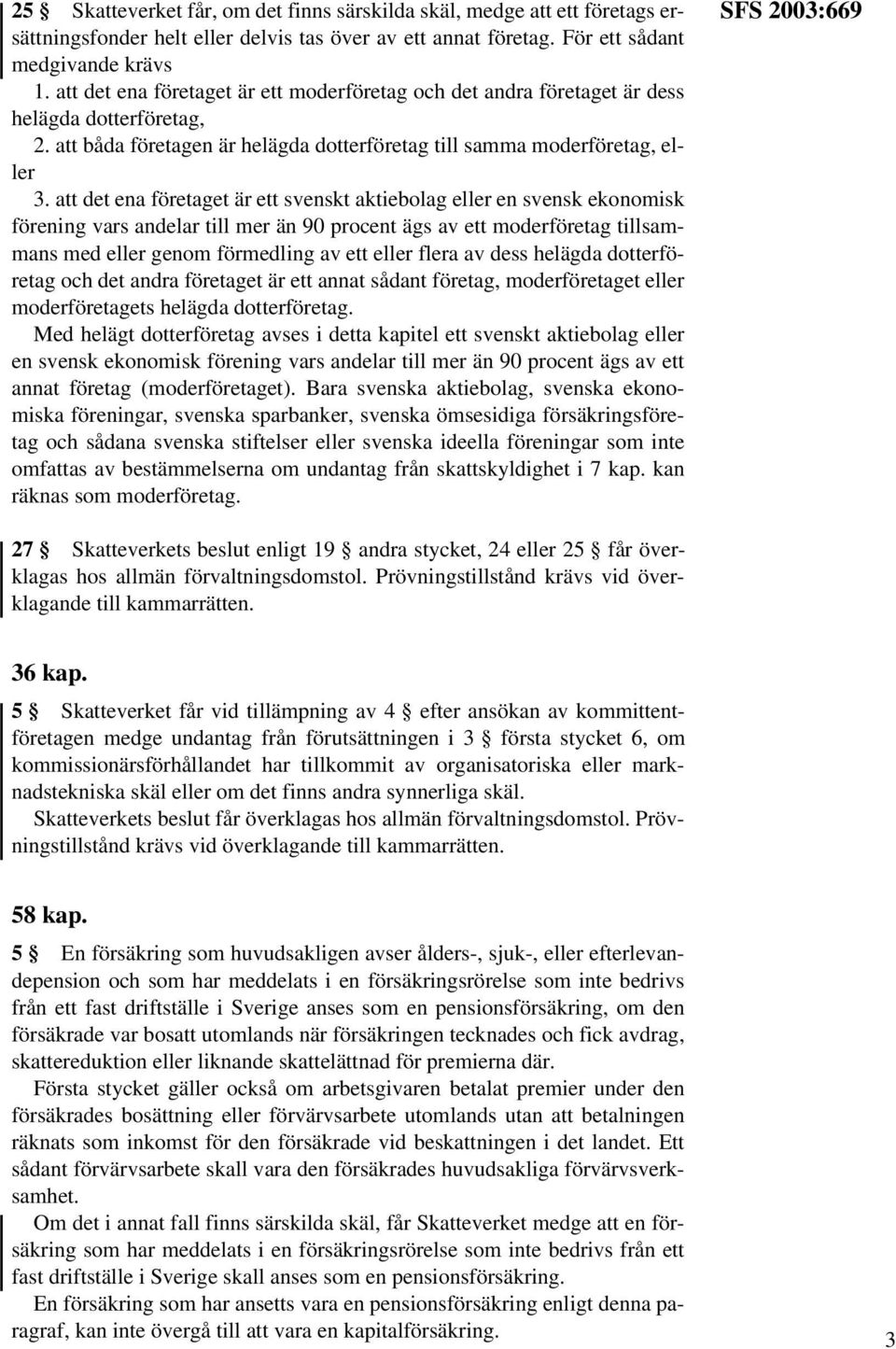 att det ena företaget är ett svenskt aktiebolag eller en svensk ekonomisk förening vars andelar till mer än 90 procent ägs av ett moderföretag tillsammans med eller genom förmedling av ett eller