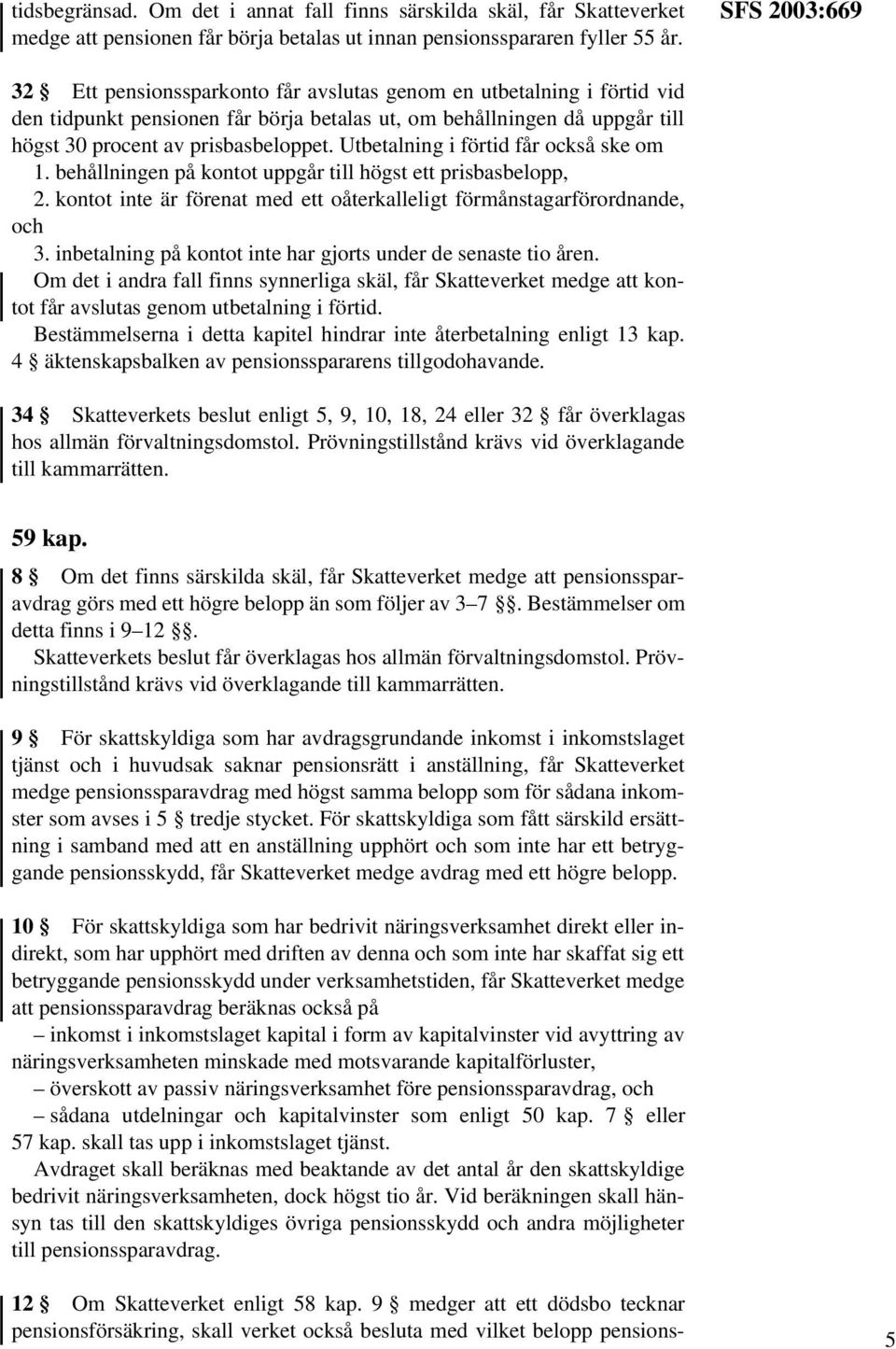 Utbetalning i förtid får också ske om 1. behållningen på kontot uppgår till högst ett prisbasbelopp, 2. kontot inte är förenat med ett oåterkalleligt förmånstagarförordnande, och 3.