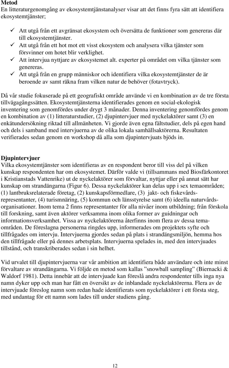 experter på området om vilka tjänster som genereras. Att utgå från en grupp människor och identifiera vilka ekosystemtjänster de är beroende av samt räkna fram vilken natur de behöver (fotavtryck).