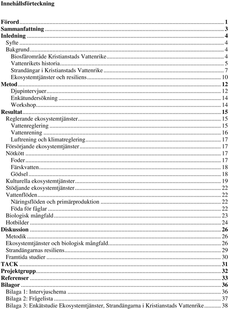 .. 15 Reglerande ekosystemtjänster... 15 Vattenreglering... 15 Vattenrening... 16 Luftrening och klimatreglering... 17 Försörjande ekosystemtjänster... 17 Nötkött... 17 Foder... 17 Färskvatten.