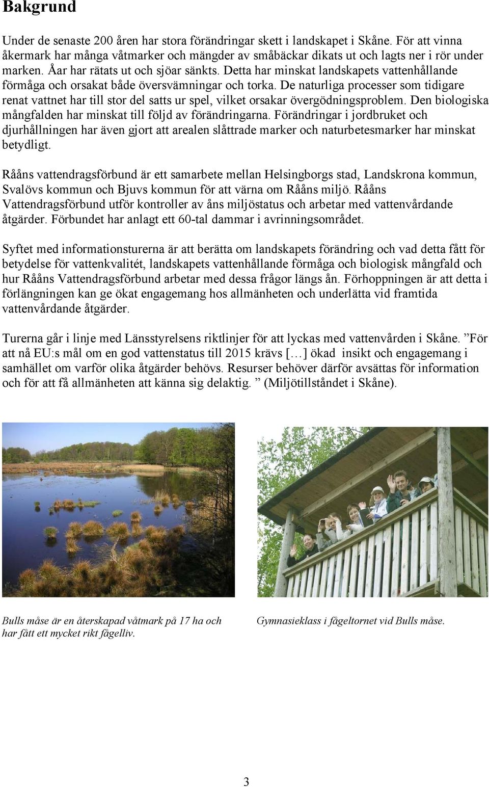 De naturliga processer som tidigare renat vattnet har till stor del satts ur spel, vilket orsakar övergödningsproblem. Den biologiska mångfalden har minskat till följd av förändringarna.