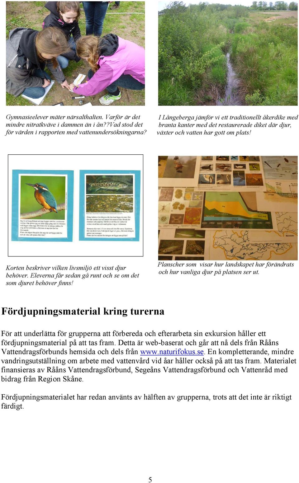 Eleverna får sedan gå runt och se om det som djuret behöver finns! Planscher som visar hur landskapet har förändrats och hur vanliga djur på platsen ser ut.
