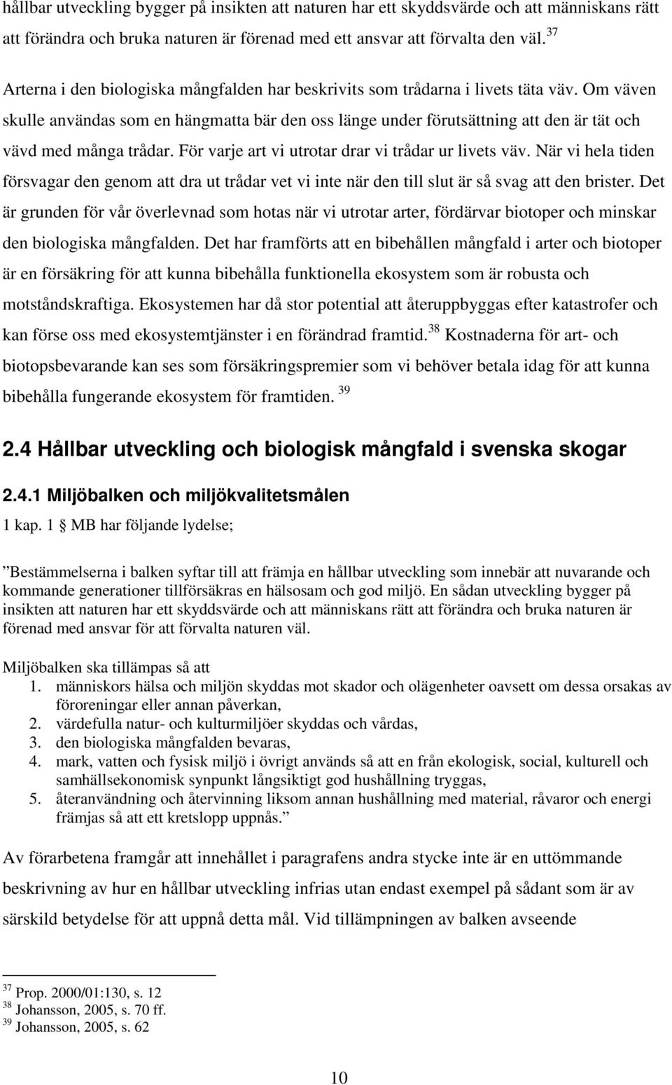 Om väven skulle användas som en hängmatta bär den oss länge under förutsättning att den är tät och vävd med många trådar. För varje art vi utrotar drar vi trådar ur livets väv.