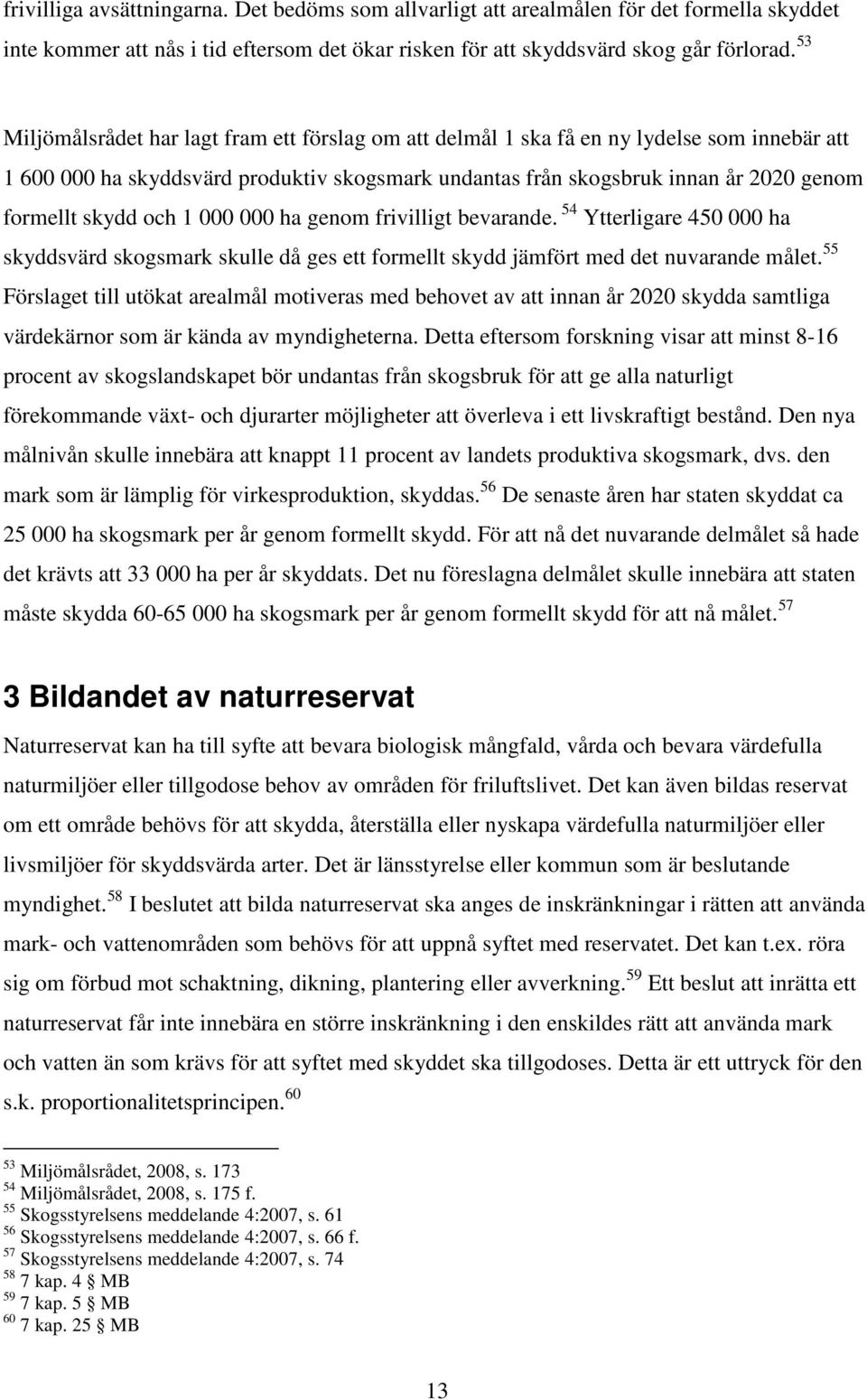 och 1 000 000 ha genom frivilligt bevarande. 54 Ytterligare 450 000 ha skyddsvärd skogsmark skulle då ges ett formellt skydd jämfört med det nuvarande målet.
