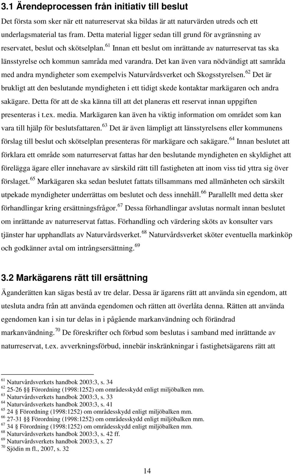 Det kan även vara nödvändigt att samråda med andra myndigheter som exempelvis Naturvårdsverket och Skogsstyrelsen.