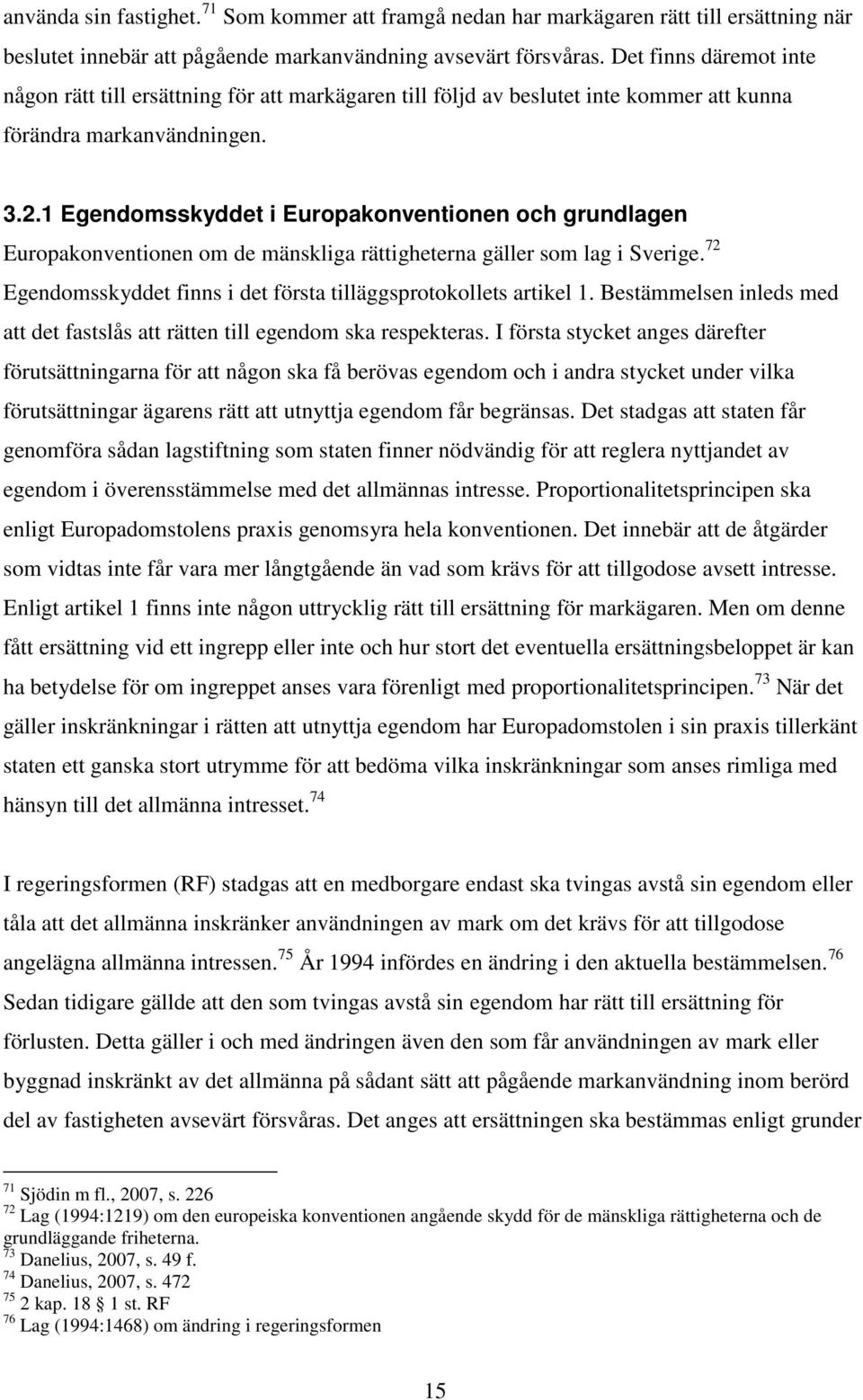 1 Egendomsskyddet i Europakonventionen och grundlagen Europakonventionen om de mänskliga rättigheterna gäller som lag i Sverige. 72 Egendomsskyddet finns i det första tilläggsprotokollets artikel 1.