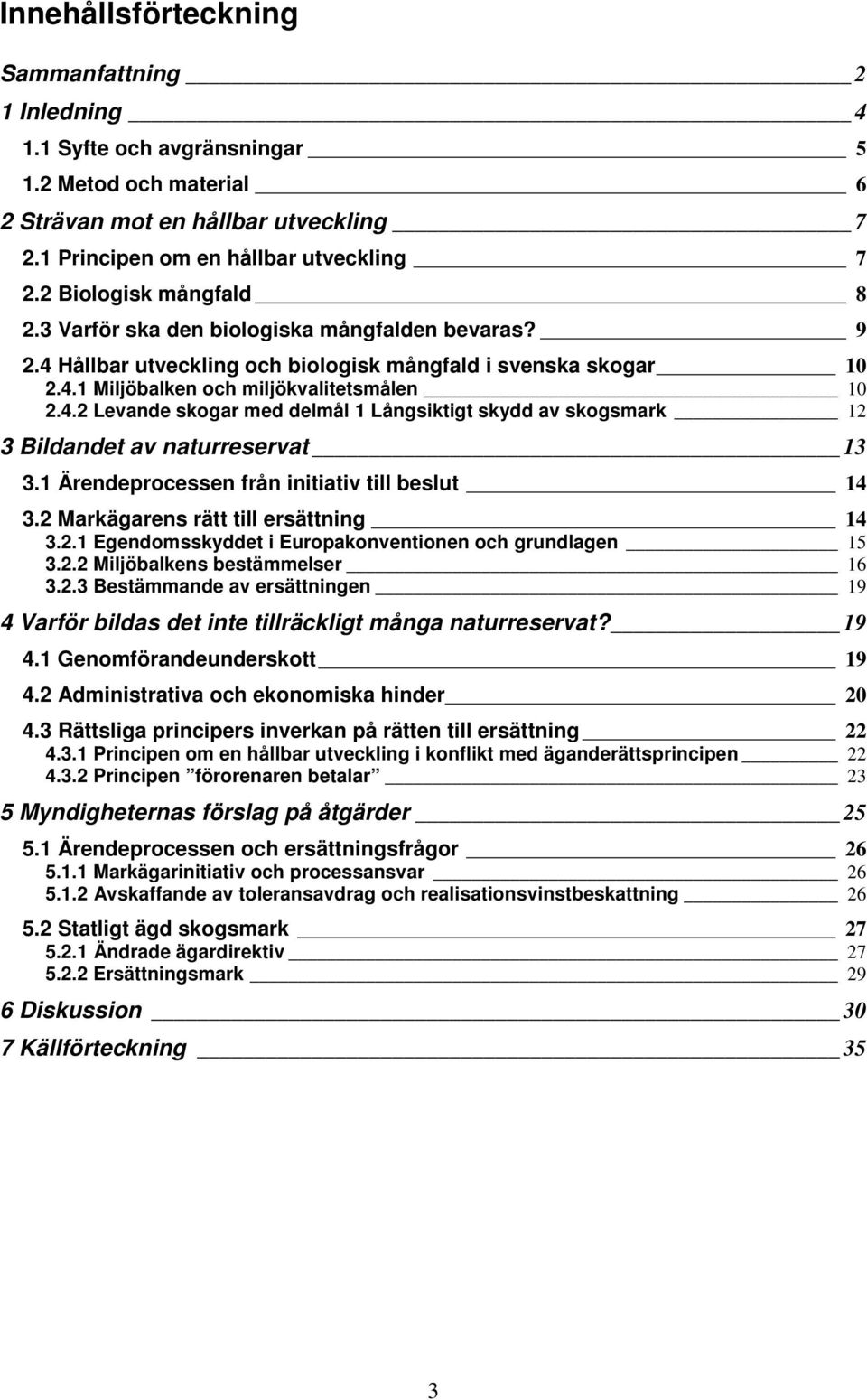 1 Ärendeprocessen från initiativ till beslut 14 3.2 Markägarens rätt till ersättning 14 3.2.1 Egendomsskyddet i Europakonventionen och grundlagen 15 3.2.2 Miljöbalkens bestämmelser 16 3.2.3 Bestämmande av ersättningen 19 4 Varför bildas det inte tillräckligt många naturreservat?