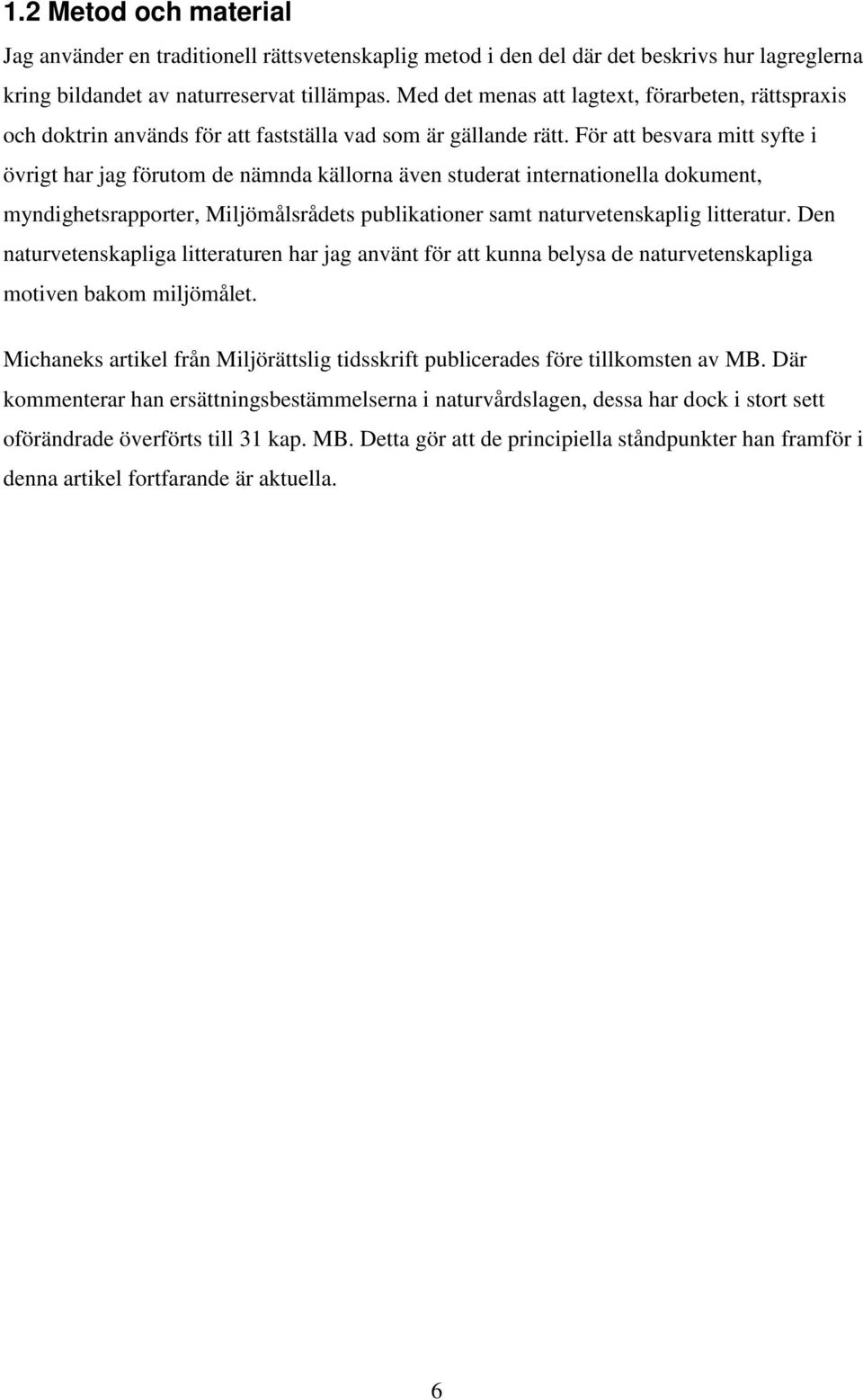 För att besvara mitt syfte i övrigt har jag förutom de nämnda källorna även studerat internationella dokument, myndighetsrapporter, Miljömålsrådets publikationer samt naturvetenskaplig litteratur.
