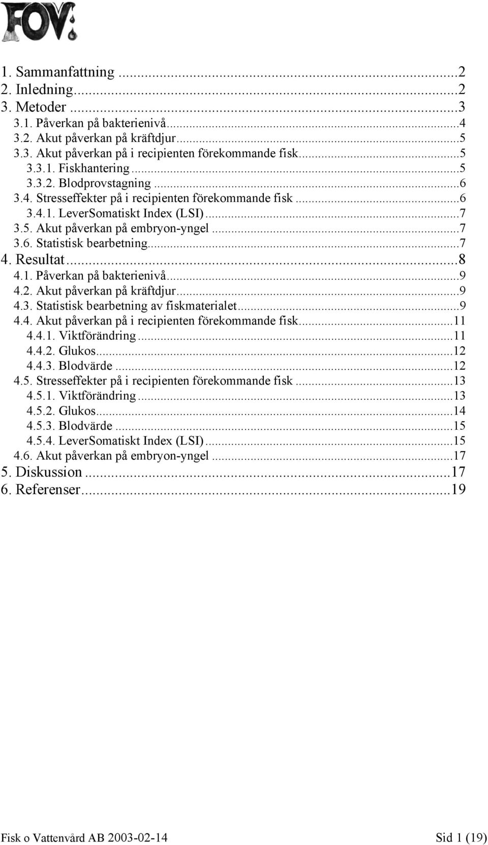 ..7 4. Resultat...8 4.1. Påverkan på bakterienivå...9 4.2. Akut påverkan på kräftdjur...9 4.3. Statistisk bearbetning av fiskmaterialet...9 4.4. Akut påverkan på i recipienten förekommande fisk...11 4.