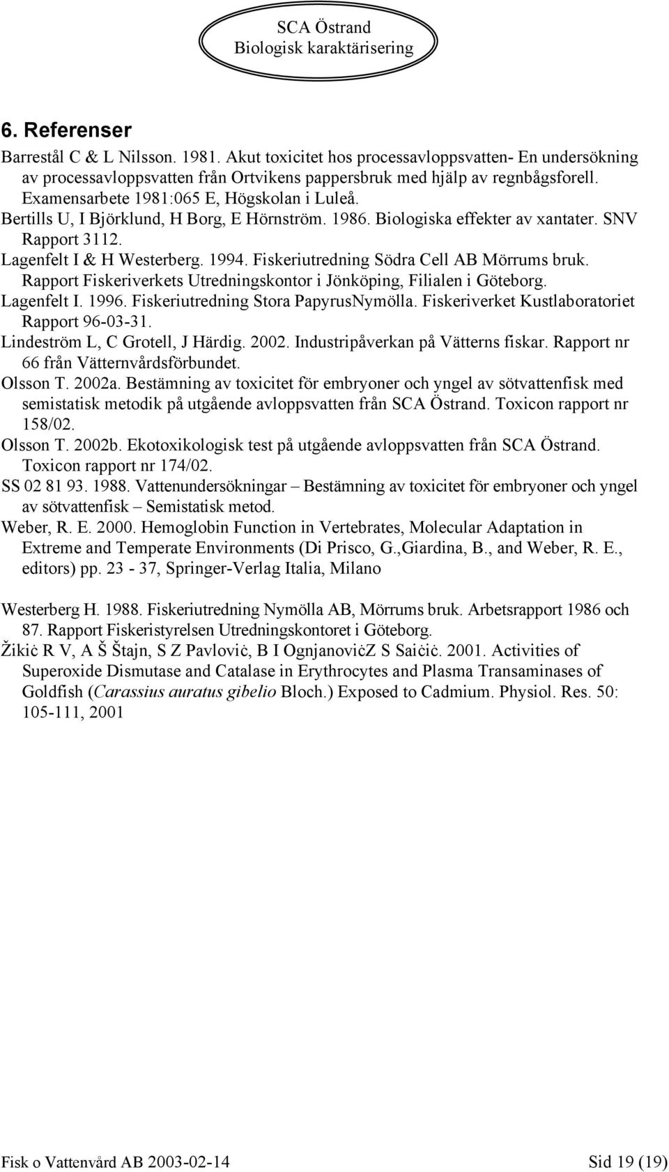Fiskeriutredning Södra Cell AB Mörrums bruk. Rapport Fiskeriverkets Utredningskontor i Jönköping, Filialen i Göteborg. Lagenfelt I. 1996. Fiskeriutredning Stora PapyrusNymölla.