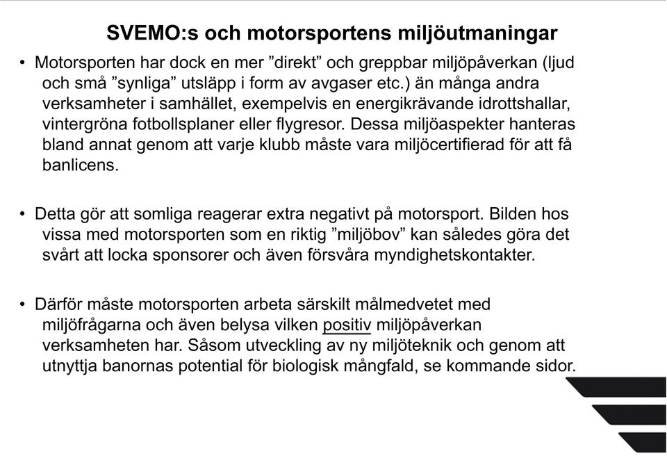 Dessa miljöaspekter hanteras bland annat genom att varje klubb måste vara miljöcertifierad för att få banlicens. Detta gör att somliga reagerar extra negativt på motorsport.