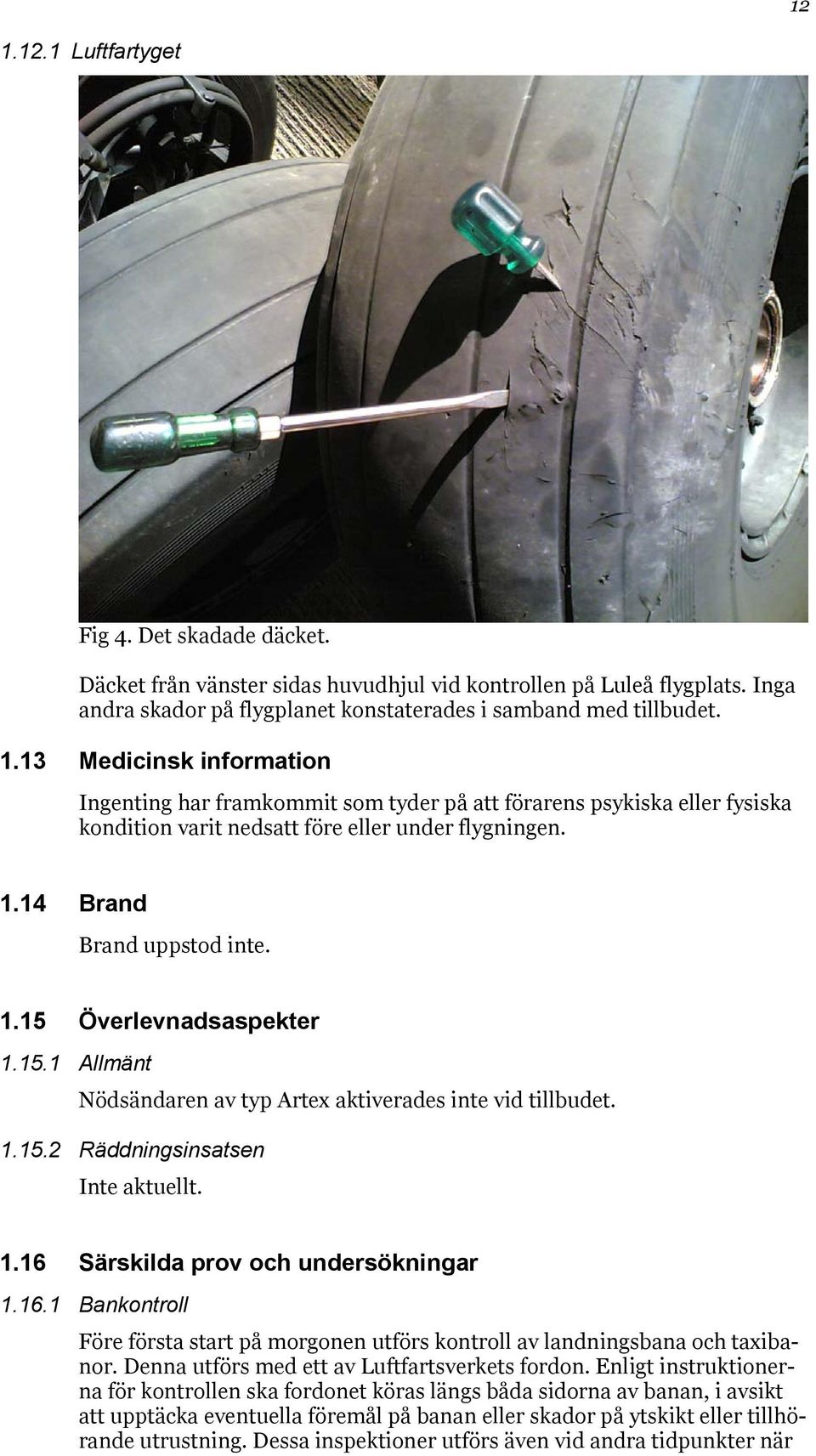 16.1 Bankontroll Före första start på morgonen utförs kontroll av landningsbana och taxibanor. Denna utförs med ett av Luftfartsverkets fordon.