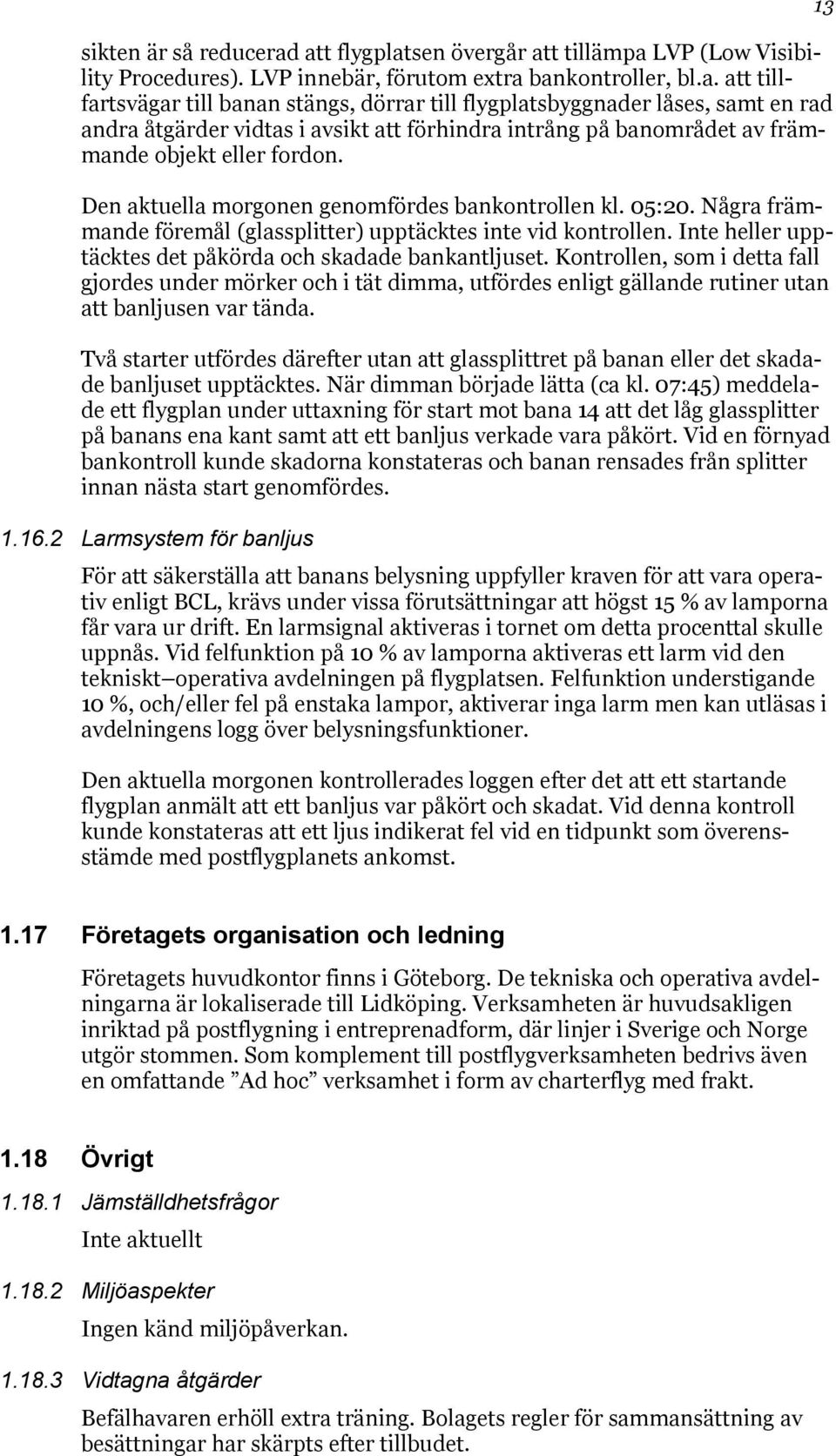 Den aktuella morgonen genomfördes bankontrollen kl. 05:20. Några främmande föremål (glassplitter) upptäcktes inte vid kontrollen. Inte heller upptäcktes det påkörda och skadade bankantljuset.