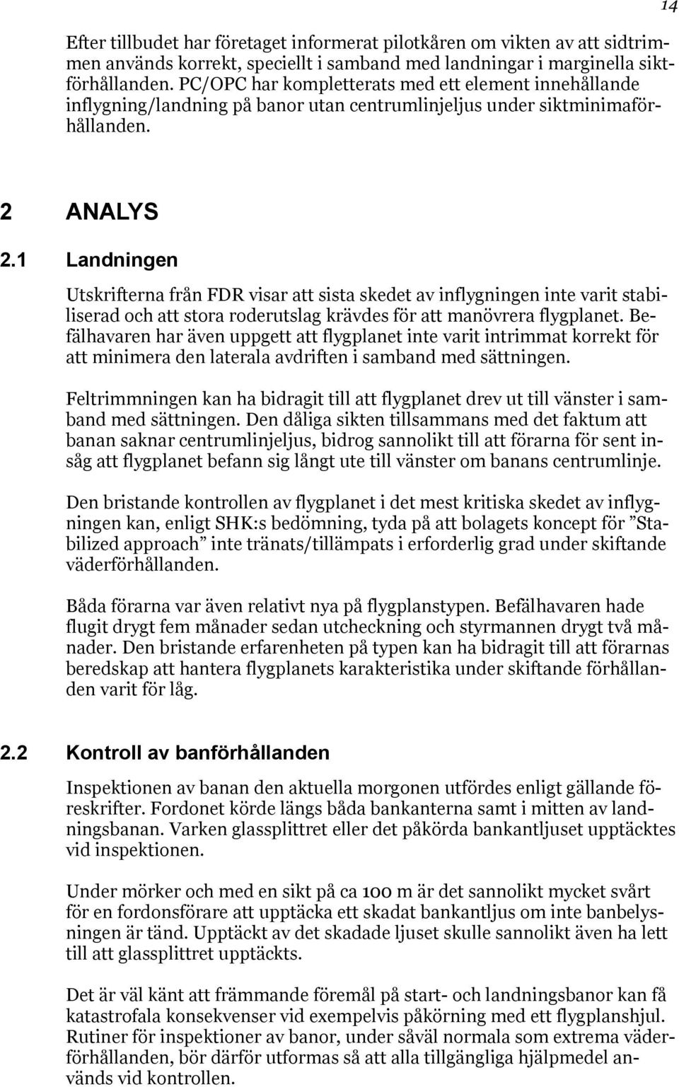 1 Landningen Utskrifterna från FDR visar att sista skedet av inflygningen inte varit stabiliserad och att stora roderutslag krävdes för att manövrera flygplanet.