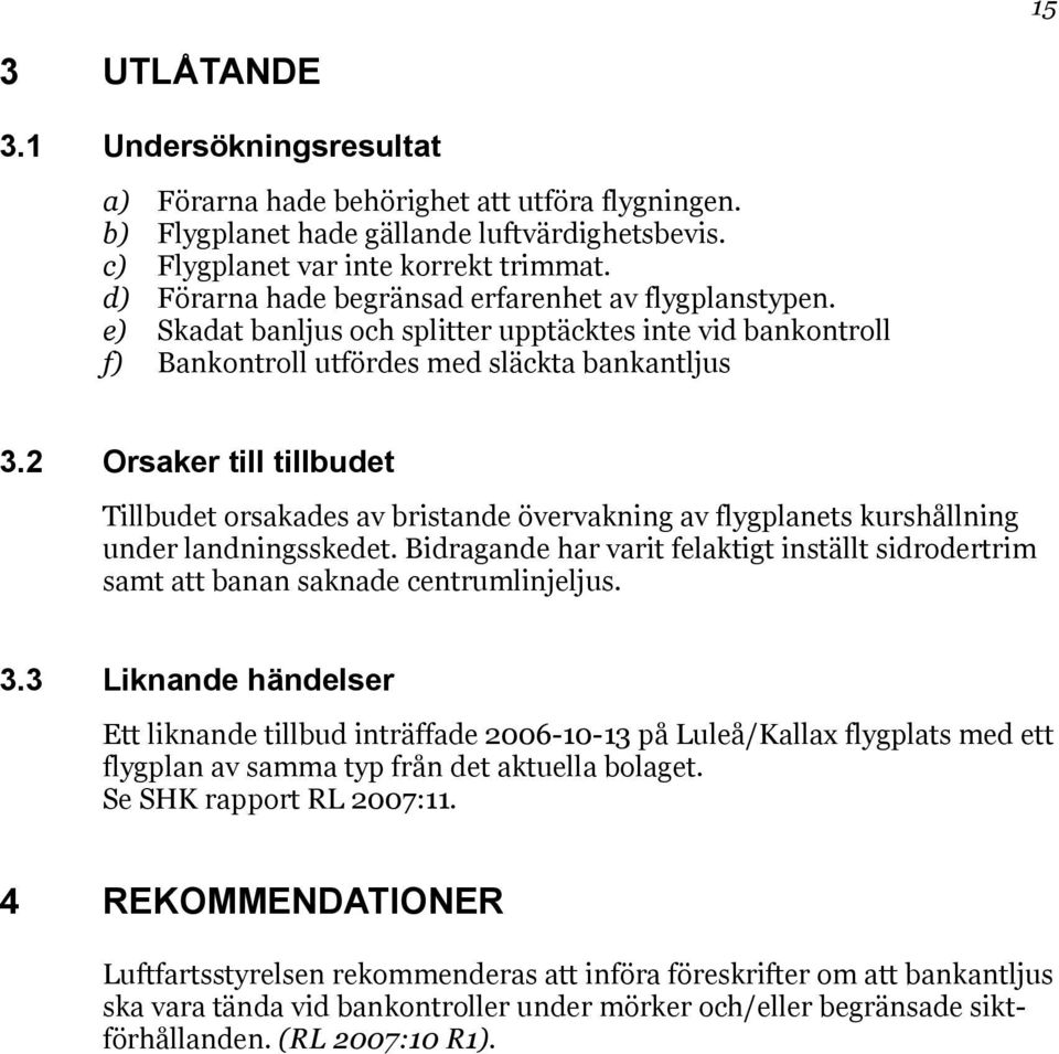 2 Orsaker till tillbudet Tillbudet orsakades av bristande övervakning av flygplanets kurshållning under landningsskedet.